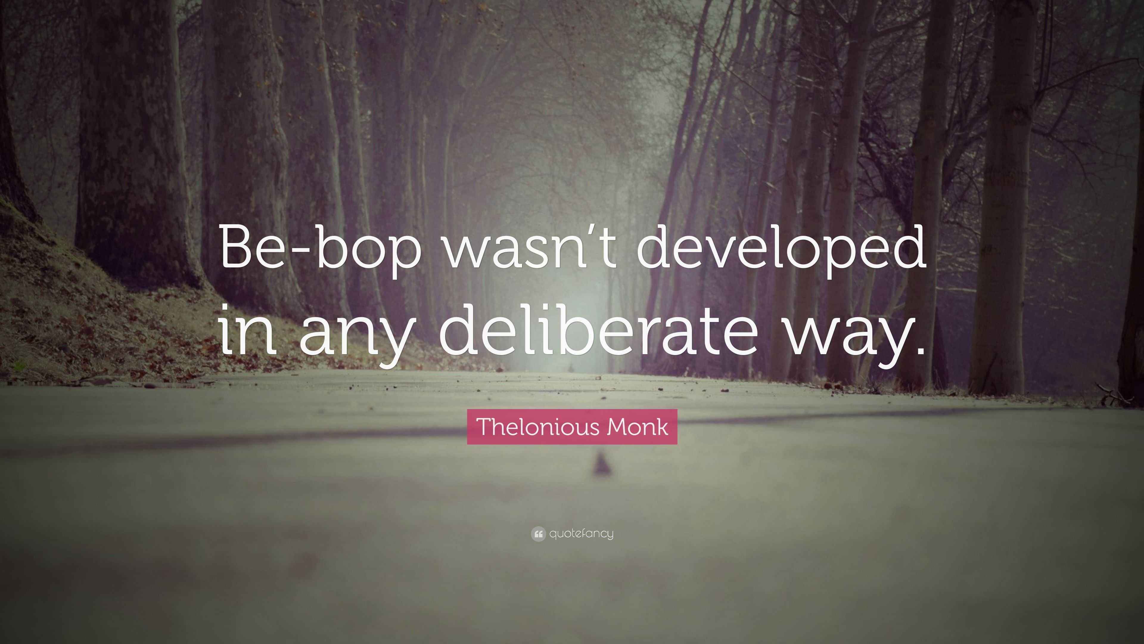 Thelonious Monk Quote “Bebop wasn’t developed in any deliberate way.”