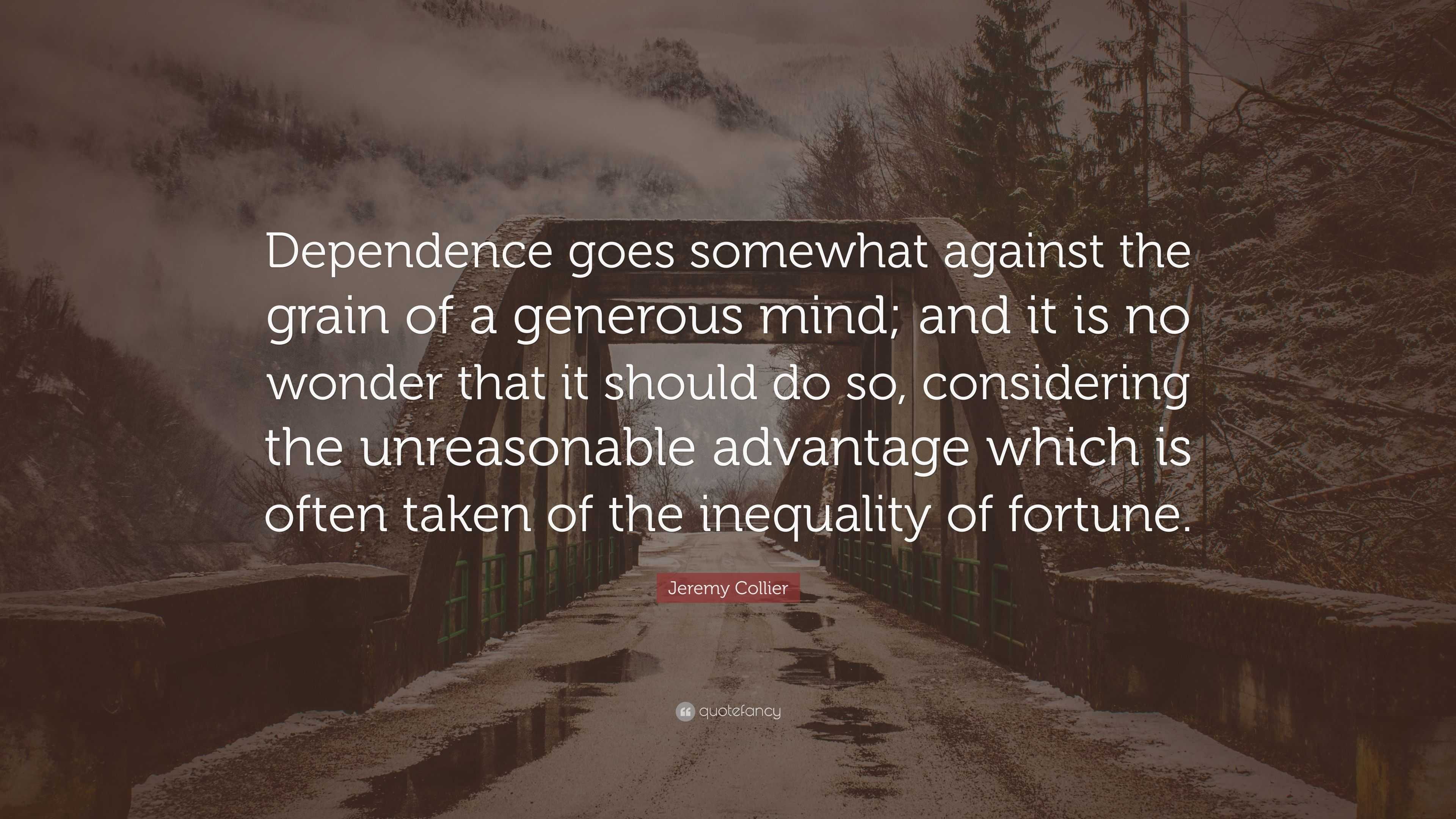 Jeremy Collier Quote: “Dependence goes somewhat against the grain of a ...