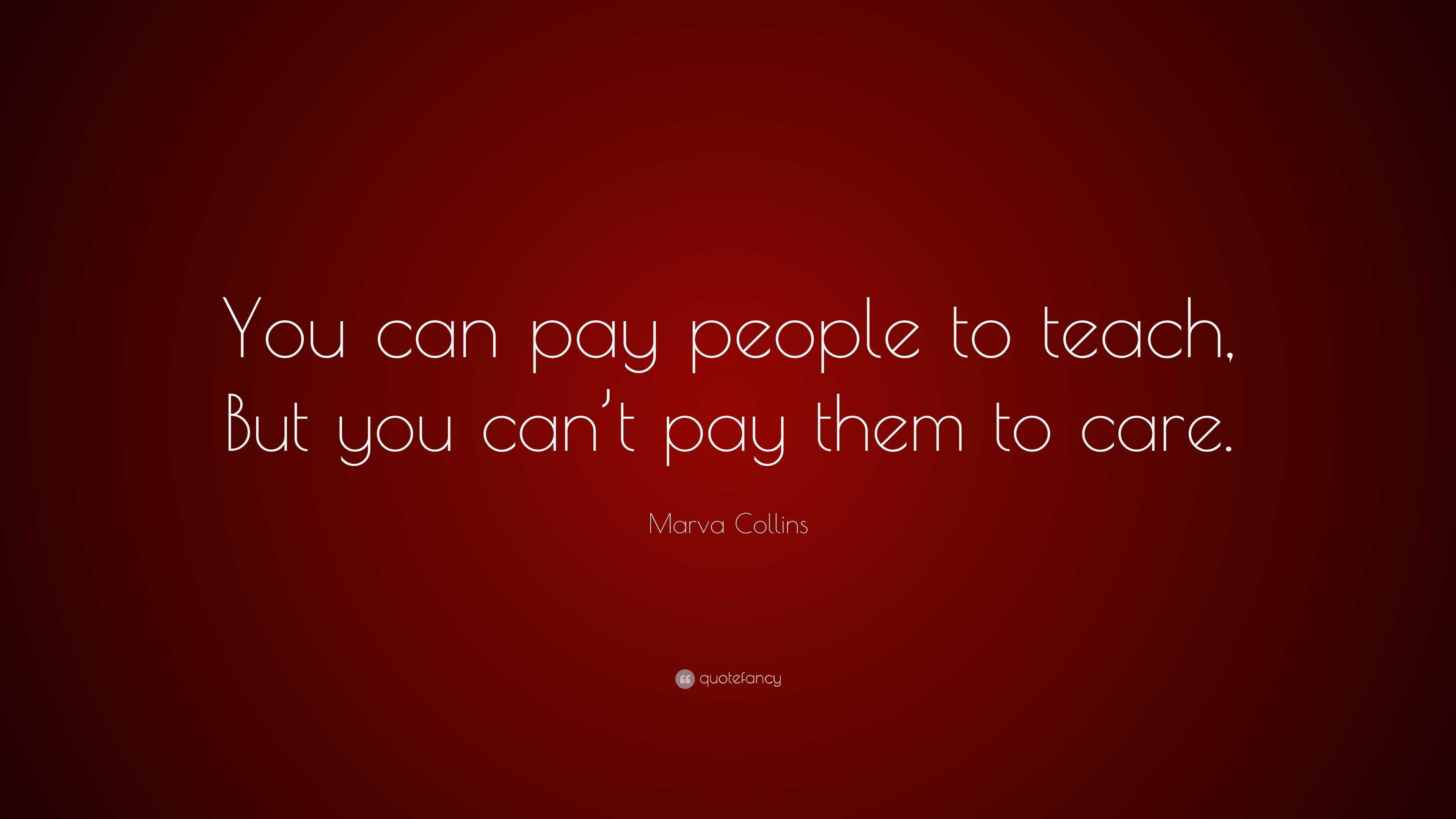 Marva Collins Quote: “You can pay people to teach, But you can’t pay ...