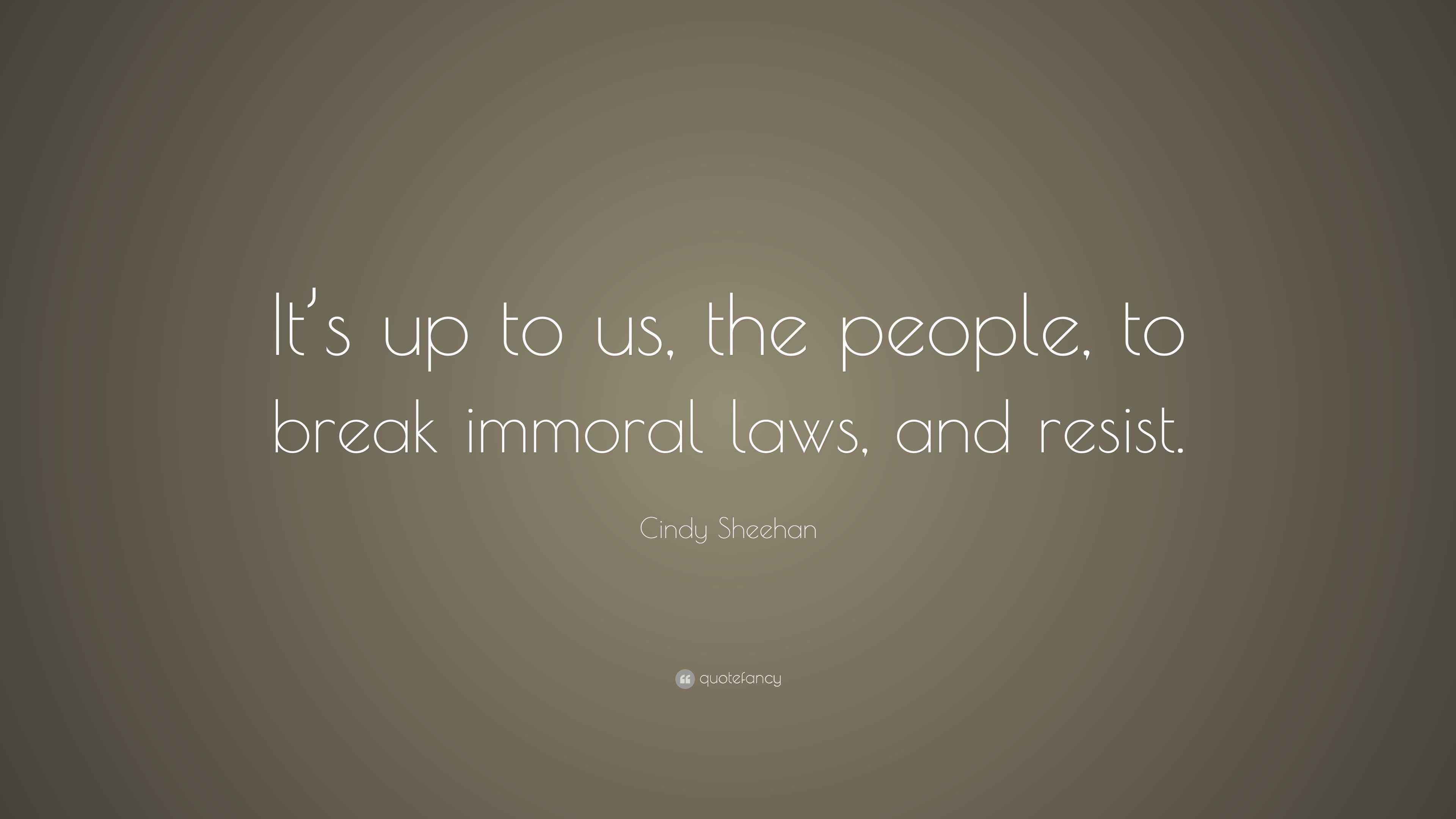 Cindy Sheehan Quote “It’s up to us, the people, to break immoral laws