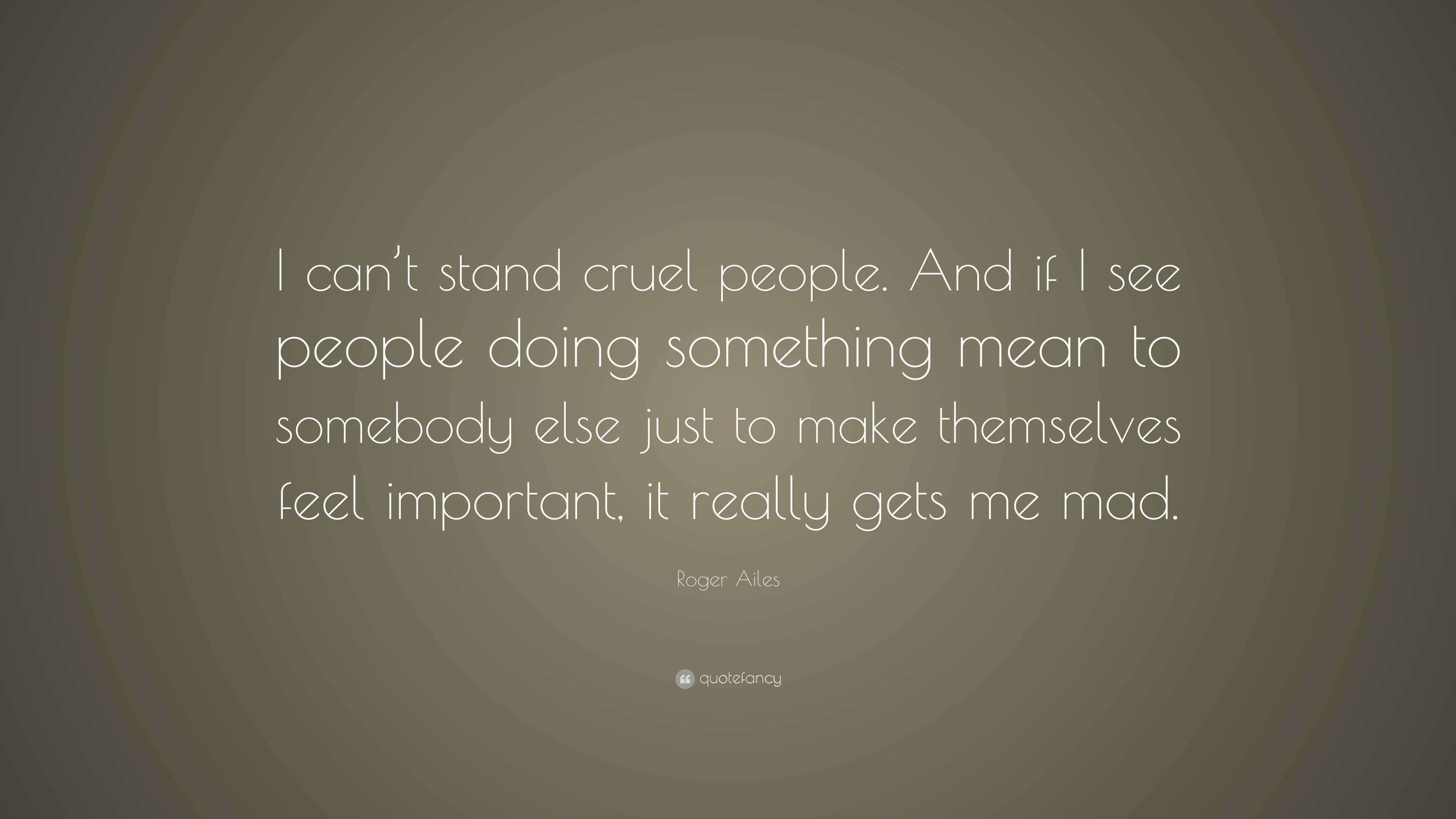 Roger Ailes Quote: “I can’t stand cruel people. And if I see people ...