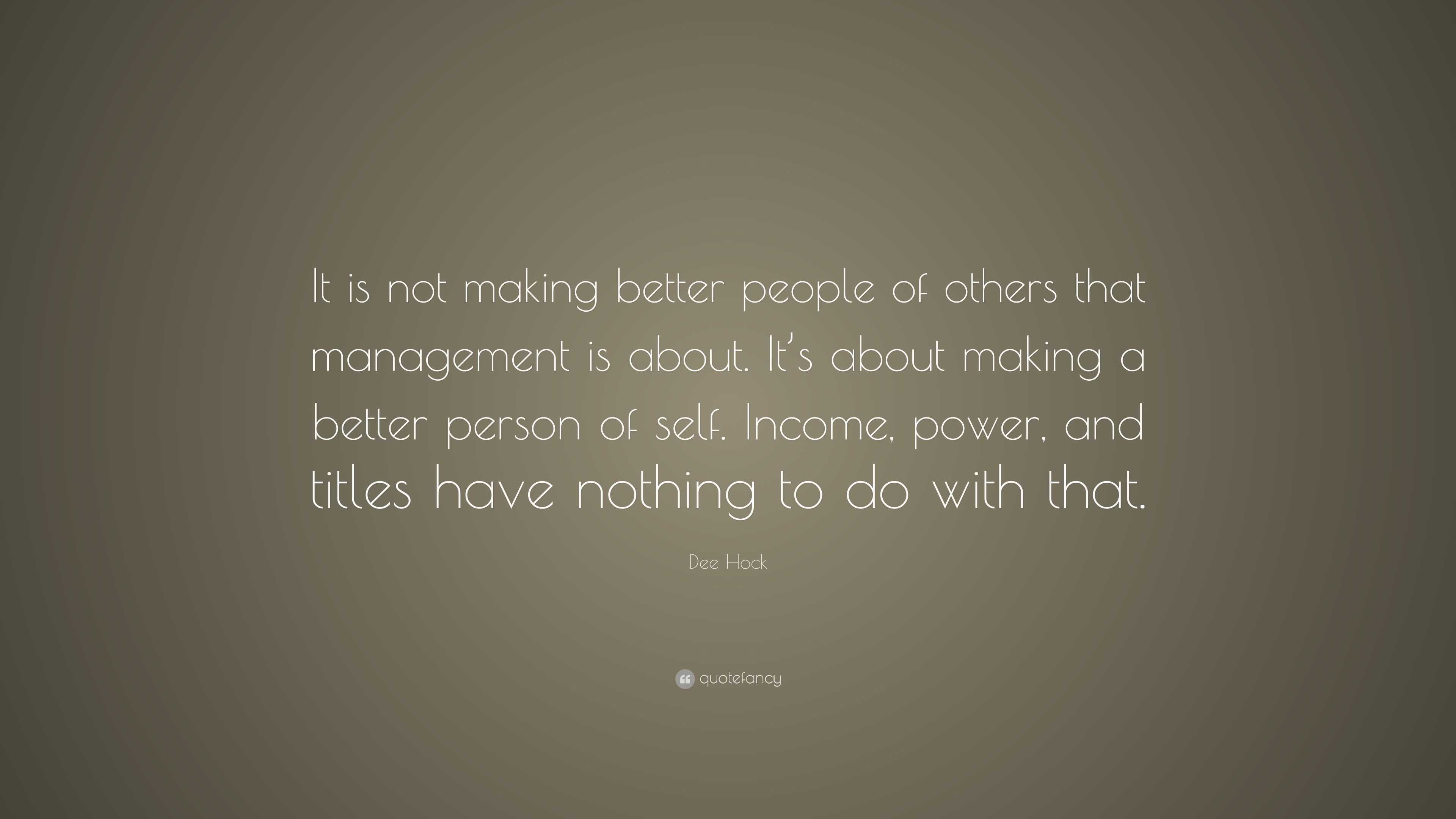 Dee Hock Quote: “It is not making better people of others that ...