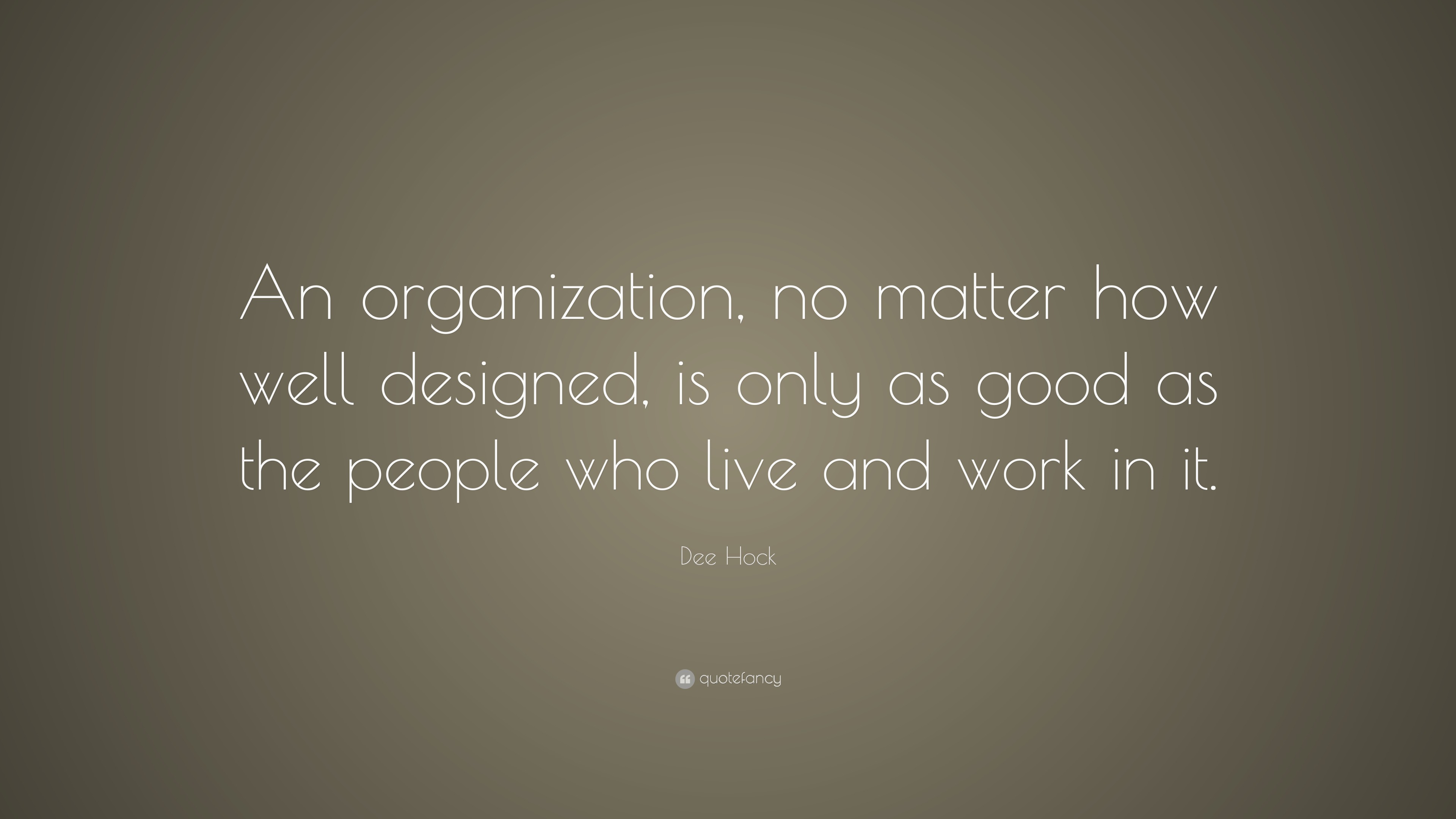 Dee Hock Quote: “An organization, no matter how well designed, is only ...