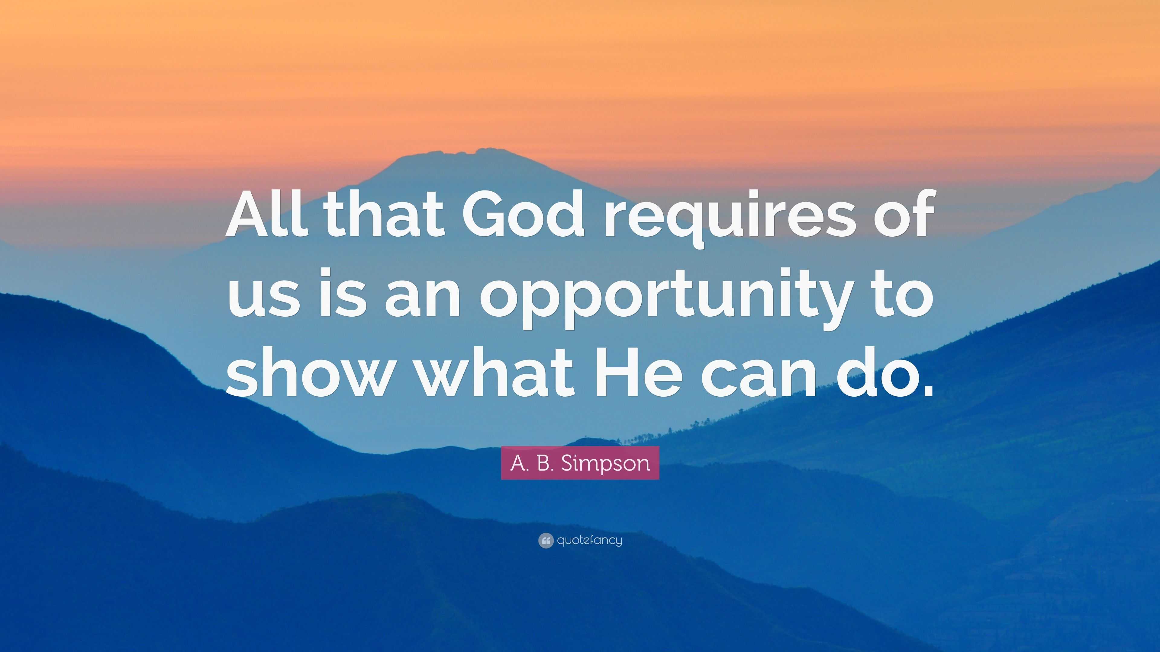 A. B. Simpson Quote: “All That God Requires Of Us Is An Opportunity To ...