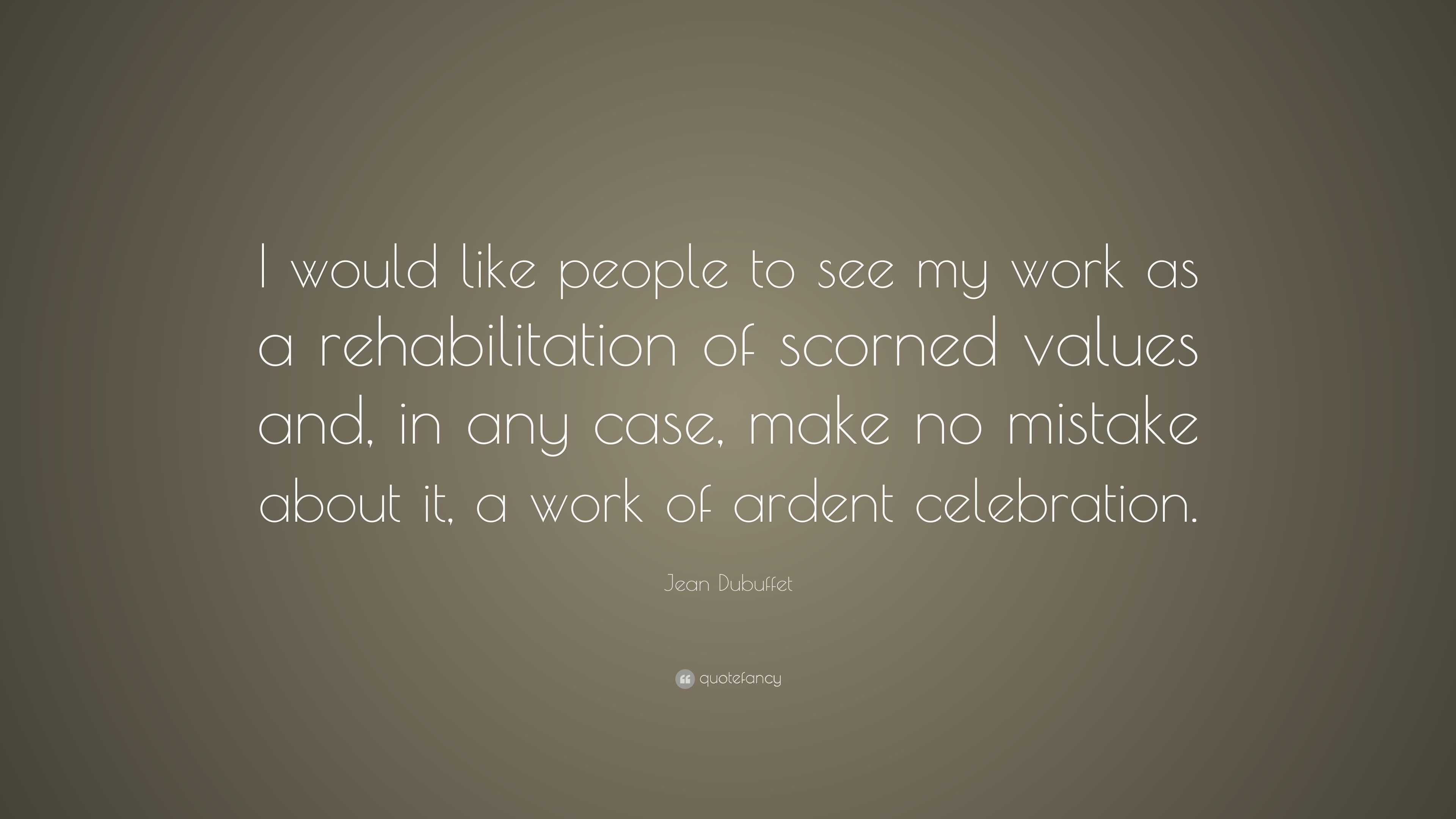 Jean Dubuffet Quote: “I would like people to see my work as a ...