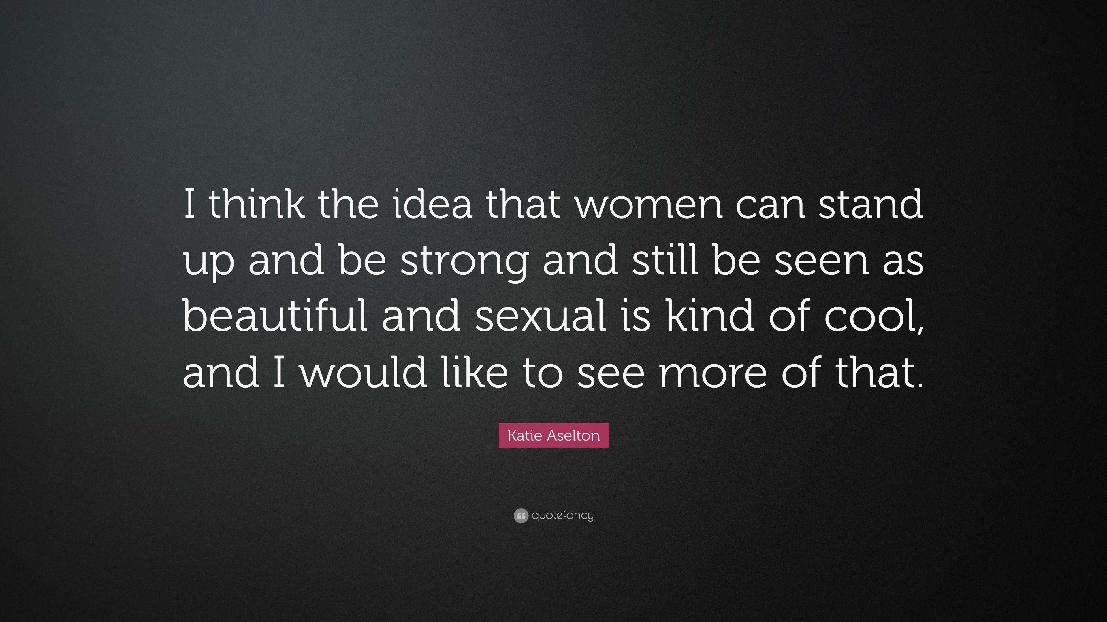 Katie Aselton Quote: “I think the idea that women can stand up and be  strong and still be seen as beautiful and sexual is kind of cool, and I ...”