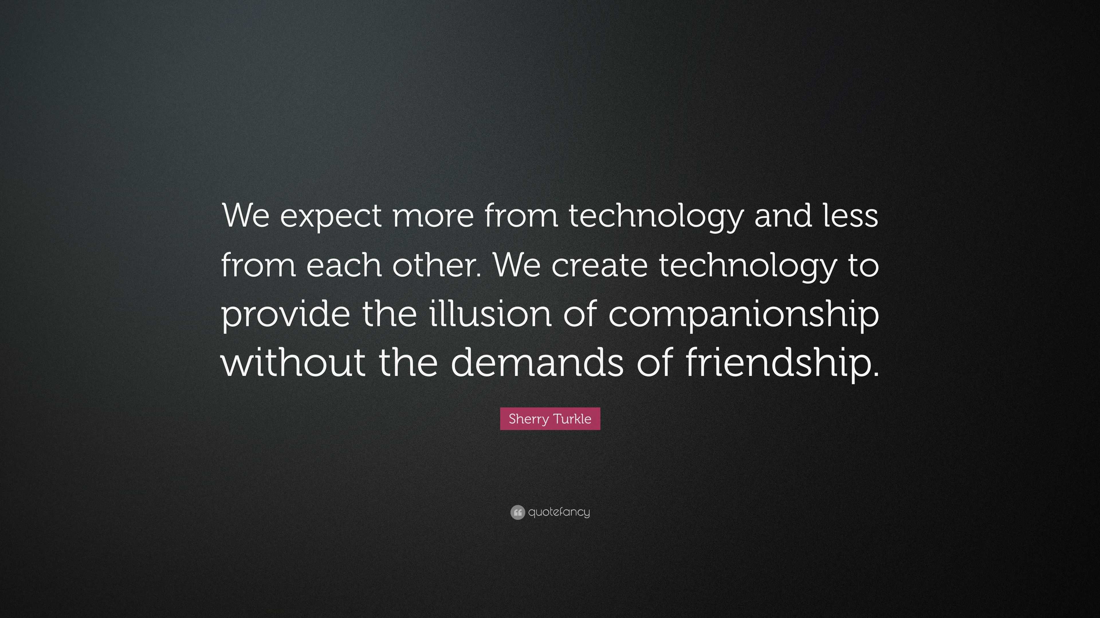 Sherry Turkle Quote: “We expect more from technology and less from each ...