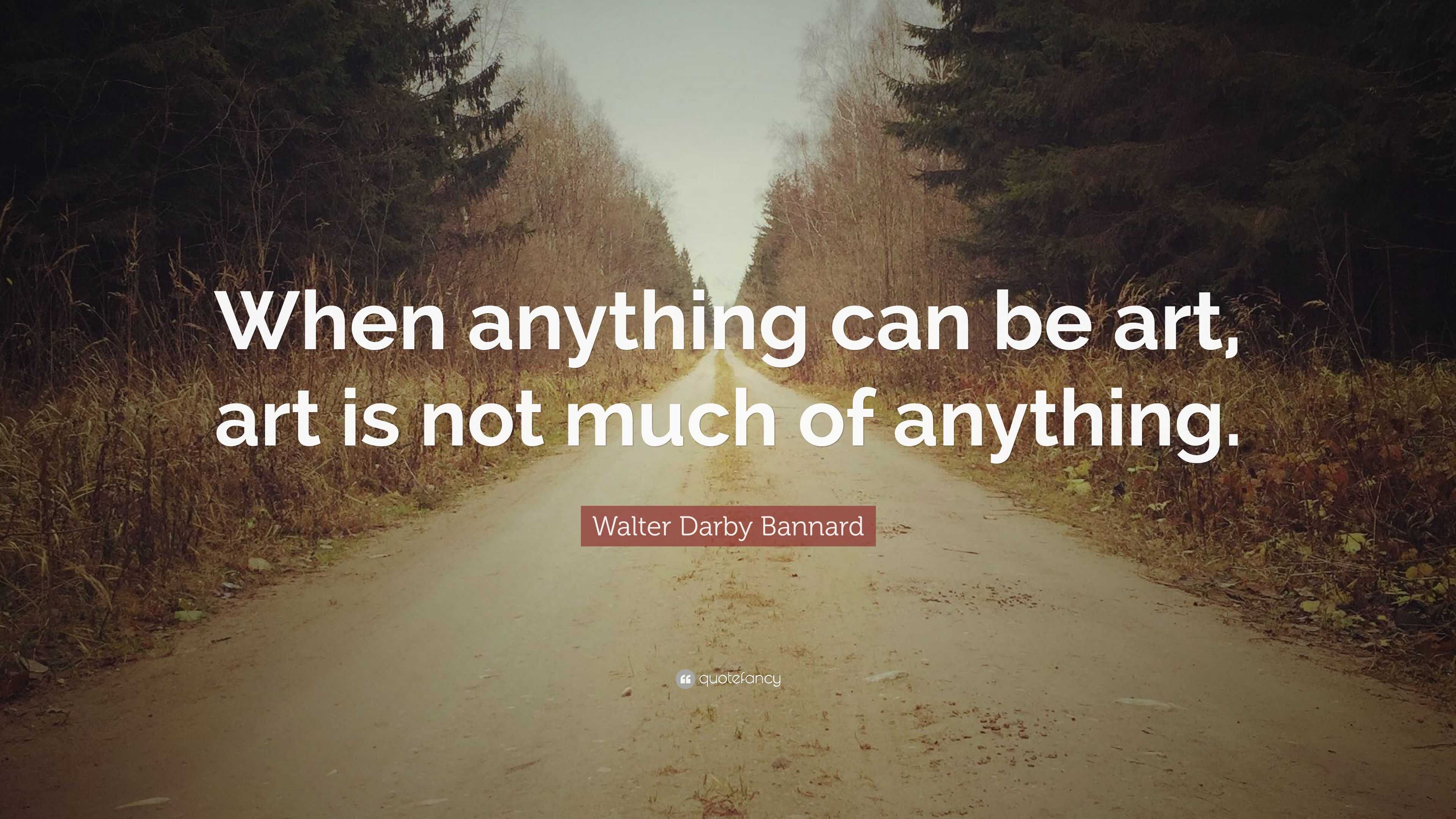 Walter Darby Bannard Quote: “When anything can be art, art is not much ...