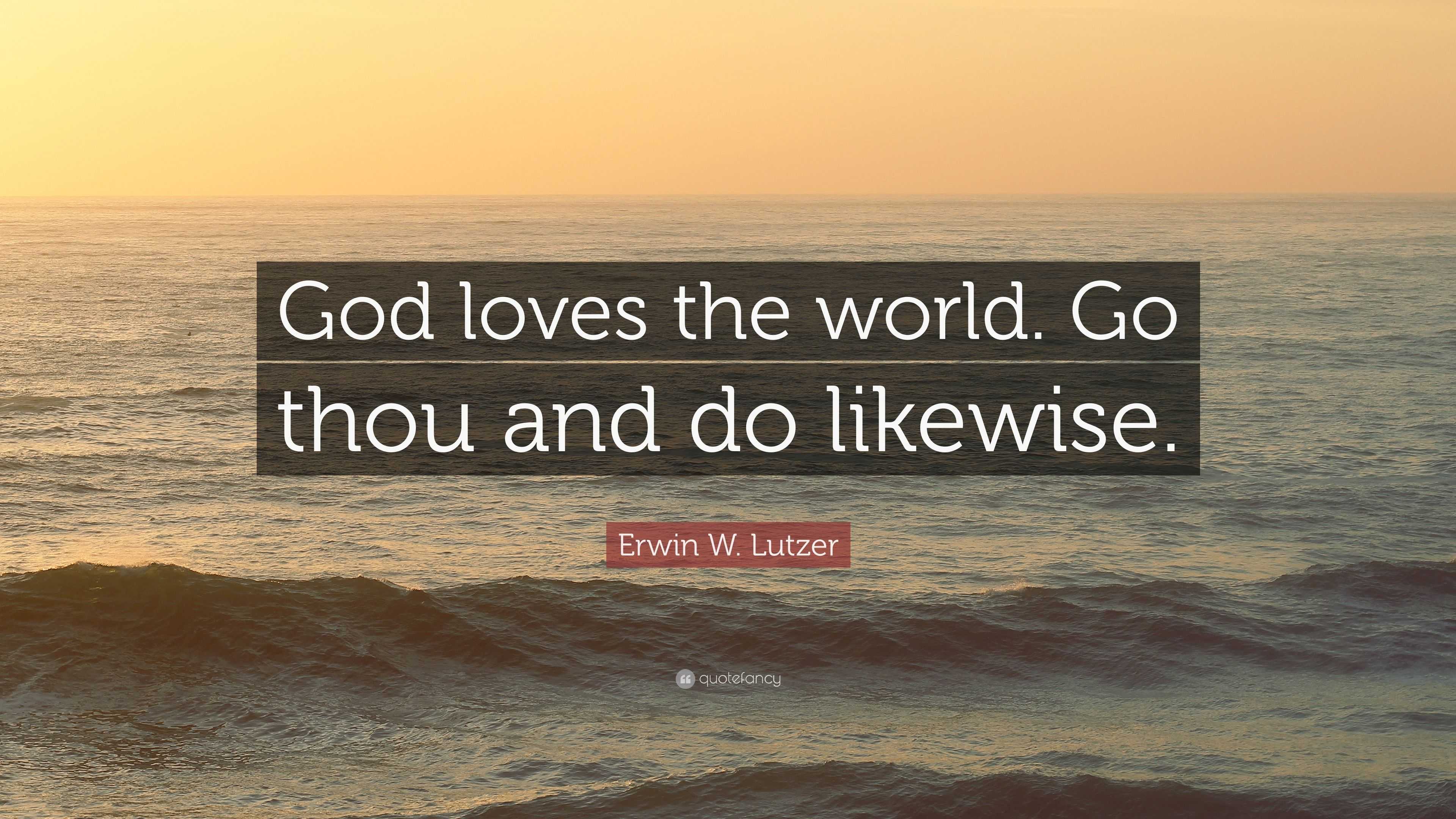 Erwin W. Lutzer Quote: “God loves the world. Go thou and do likewise.”