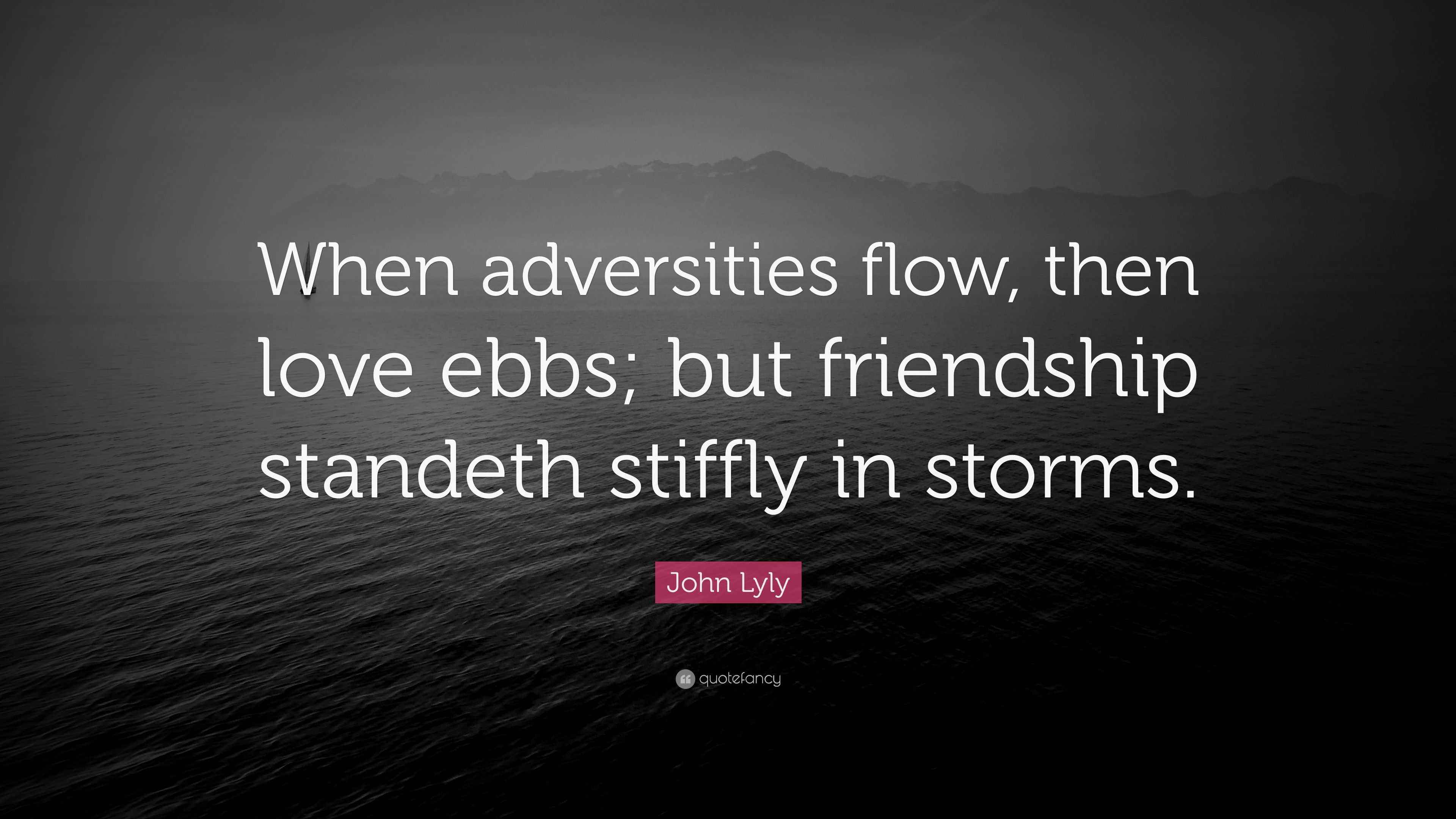 John Lyly Quote “When adversities flow, then love ebbs; but friendship
