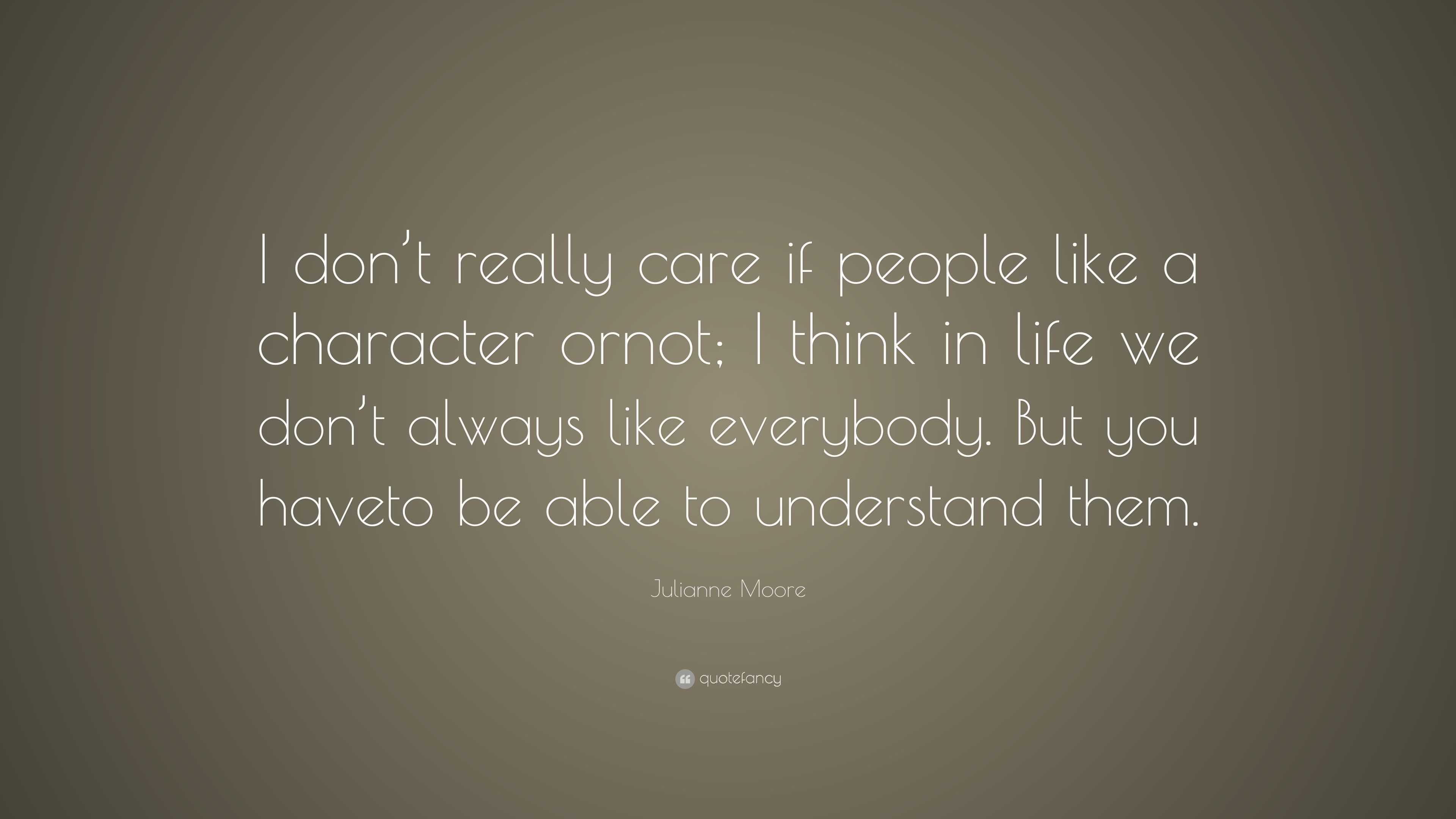 Julianne Moore Quote: “I don’t really care if people like a character ...