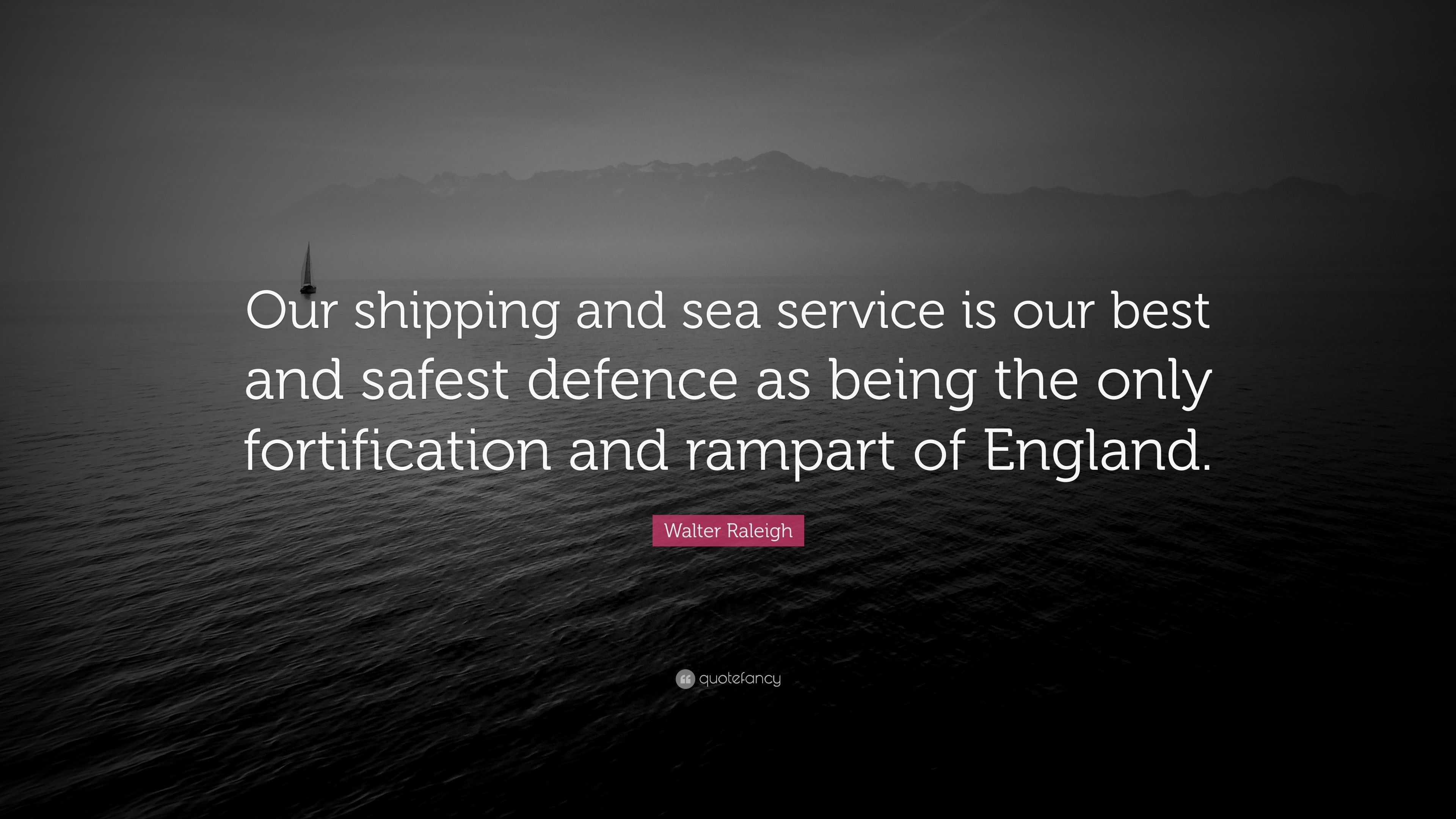 Walter Raleigh Quote: “Our shipping and sea service is our best and ...