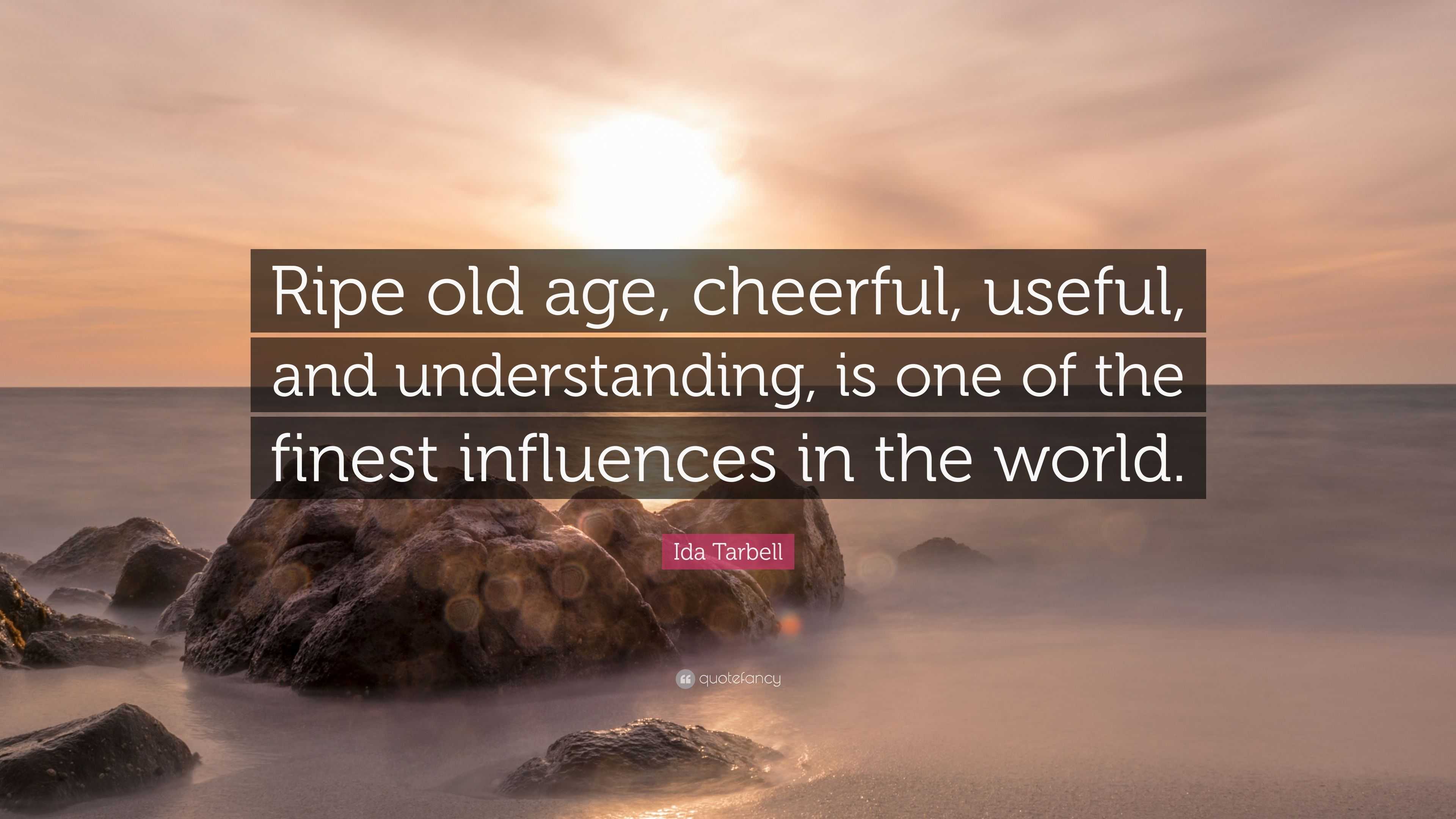 Ida Tarbell Quote: “Ripe old age, cheerful, useful, and understanding, is  one of the finest influences