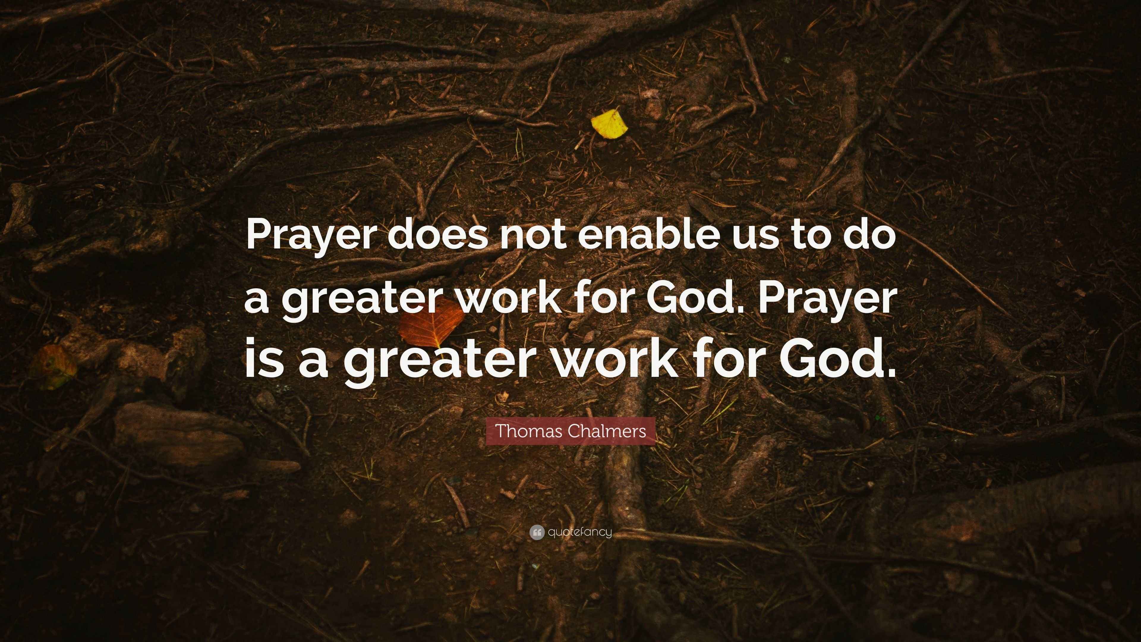 Thomas Chalmers Quote “Prayer does not enable us to do a greater work