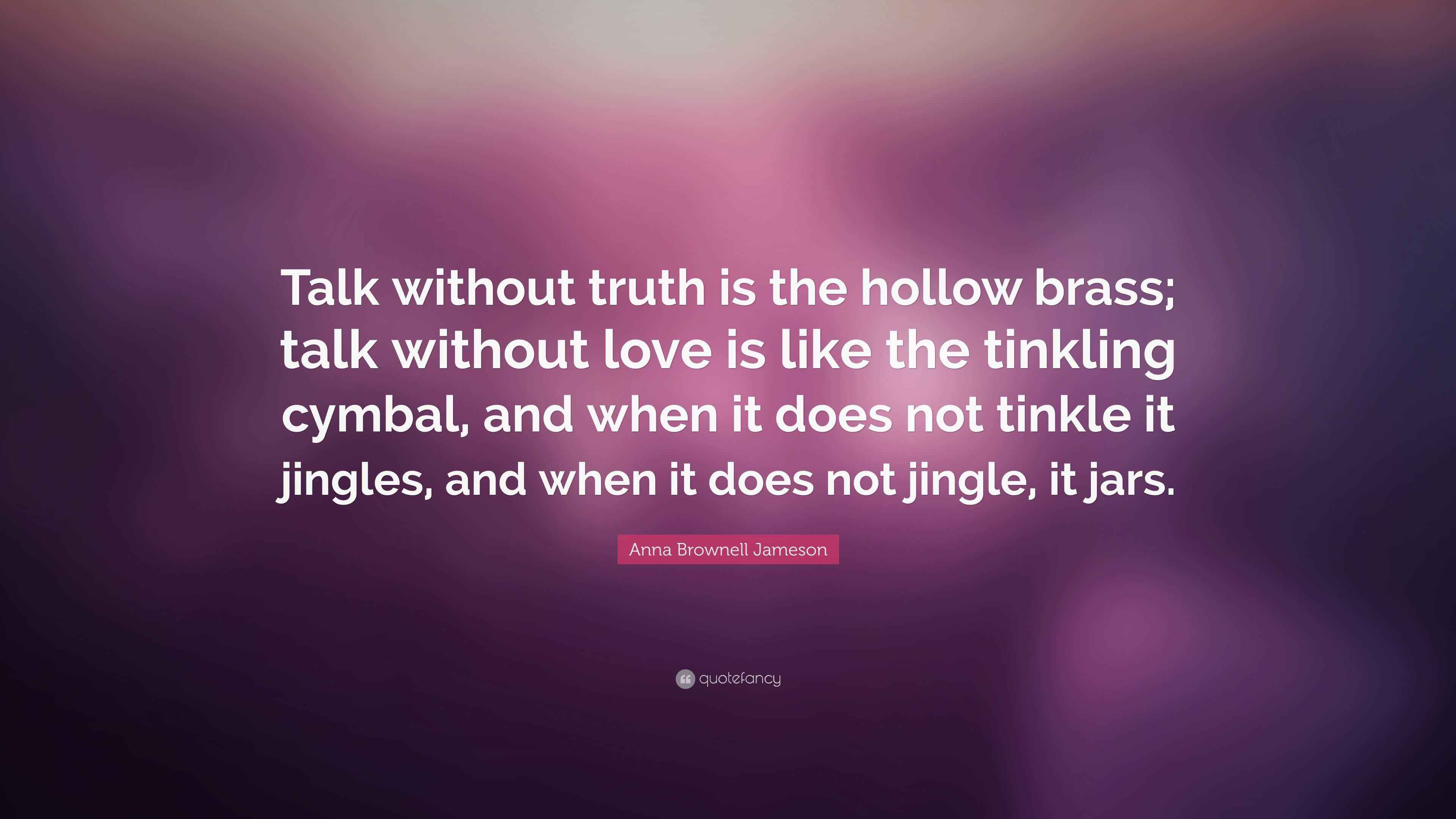 Anna Brownell Jameson Quote “Talk without truth is the hollow brass