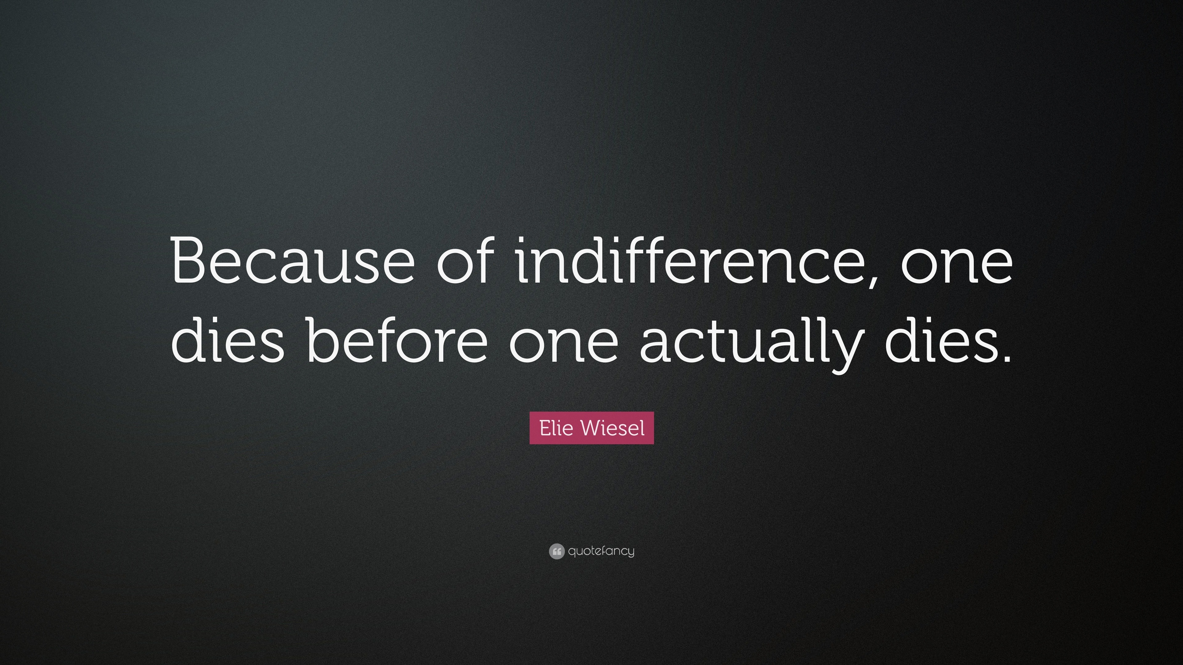 Elie Wiesel Quote “Because of indifference, one dies before one