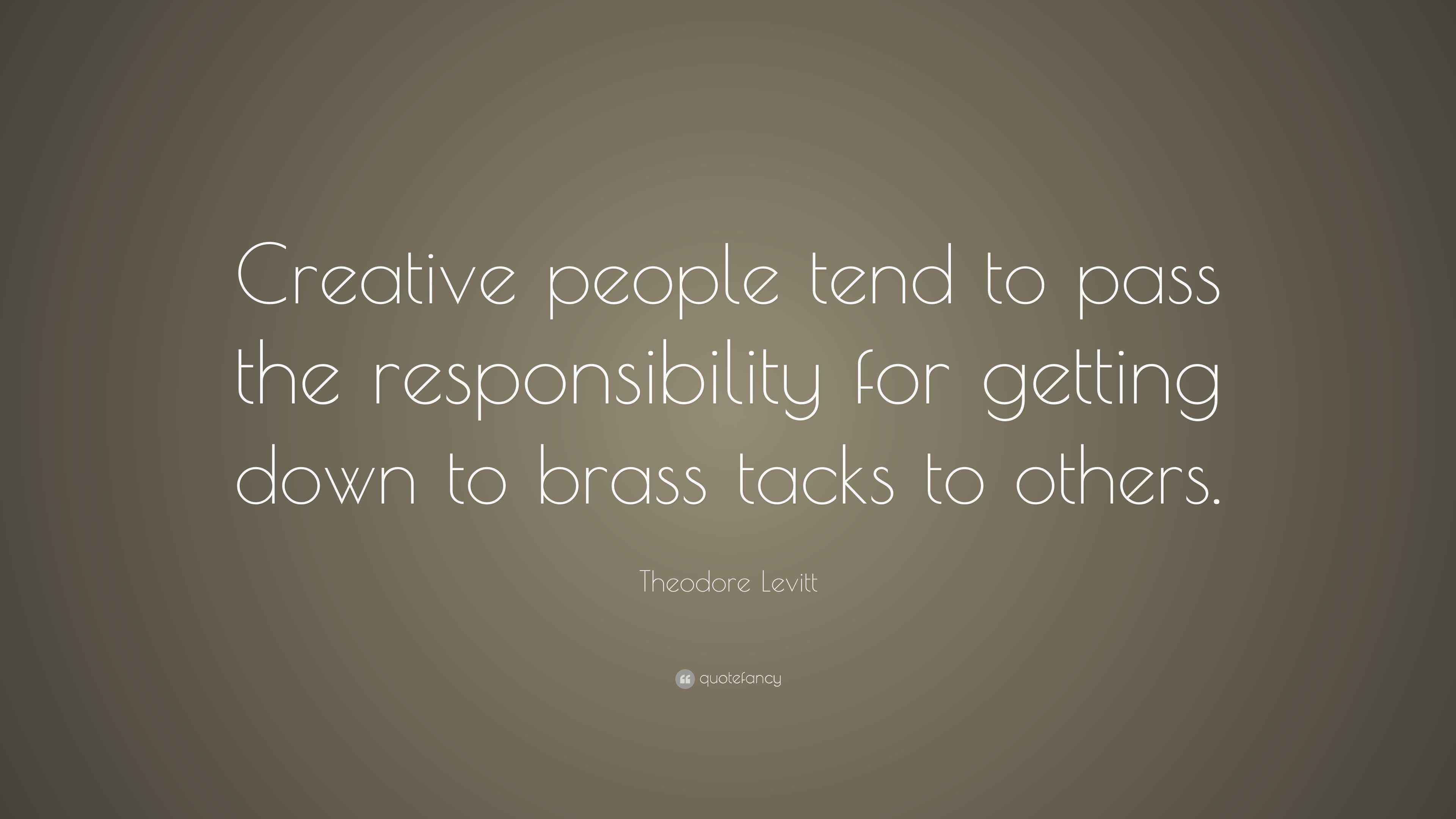 Theodore Levitt Quote “Creative people tend to pass the responsibility