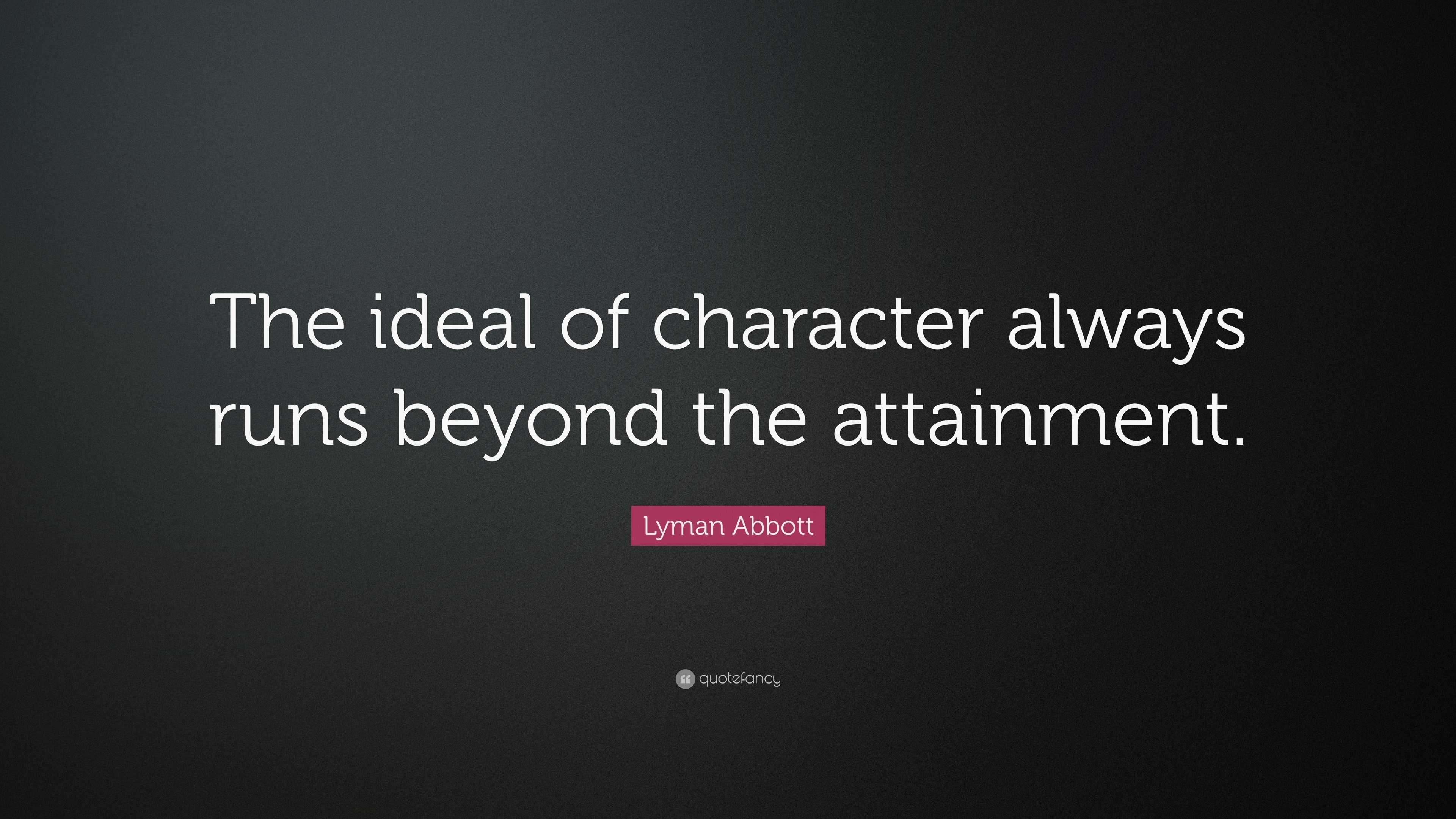 Lyman Abbott Quote: “The ideal of character always runs beyond the ...