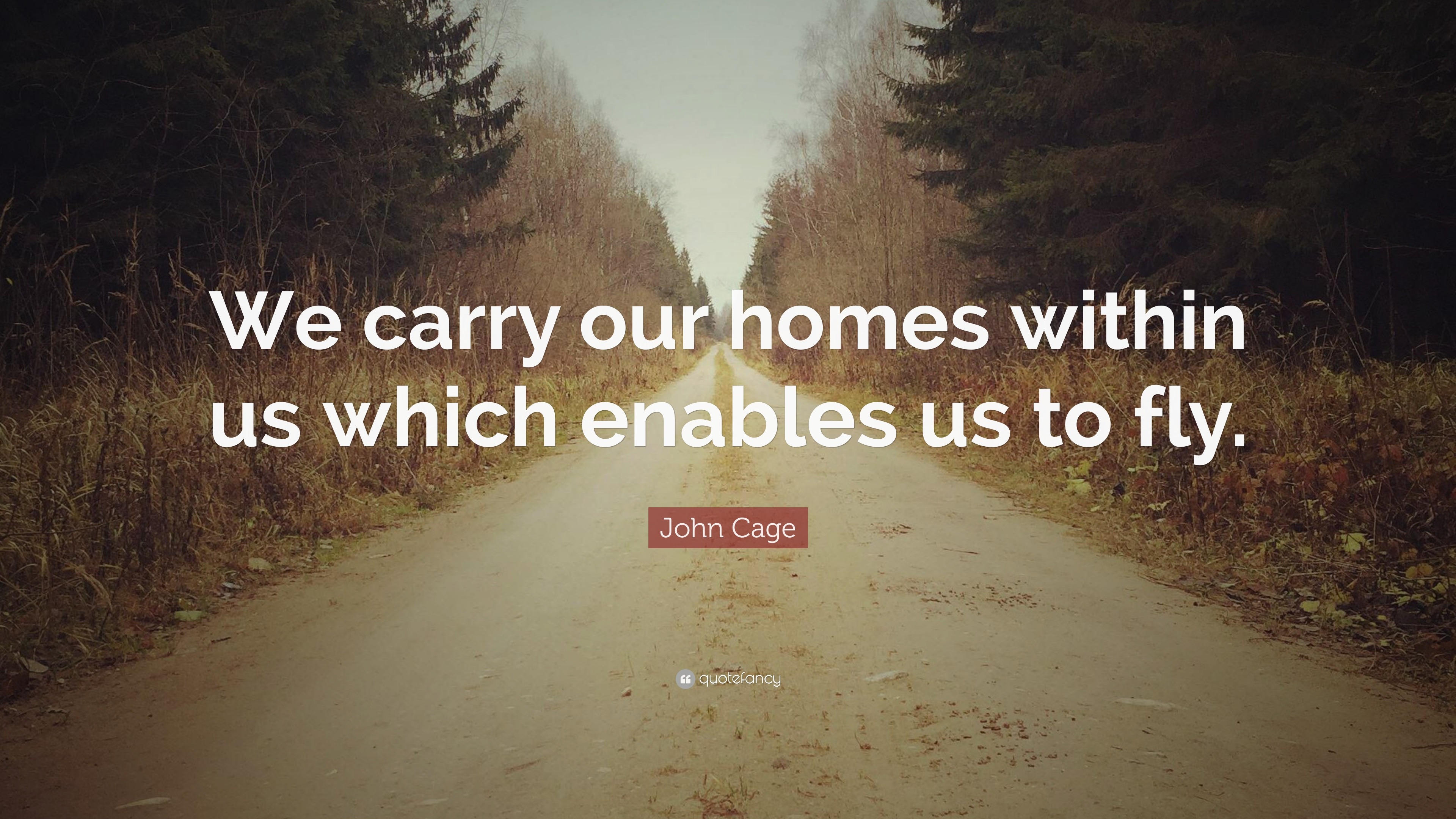 John Cage Quote: “We carry our homes within us which enables us to fly.”
