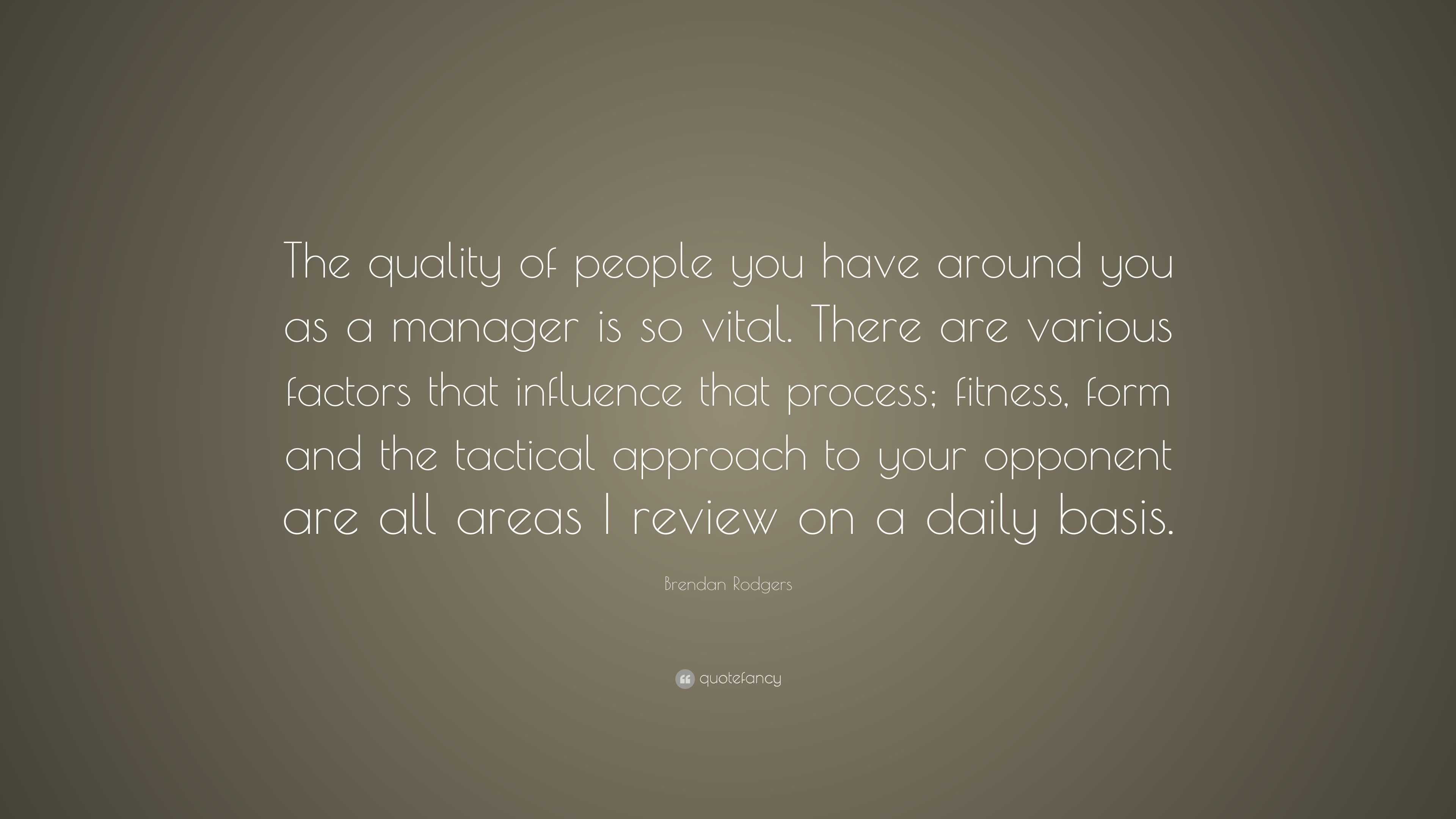 Brendan Rodgers Quote: “The quality of people you have around you as a ...