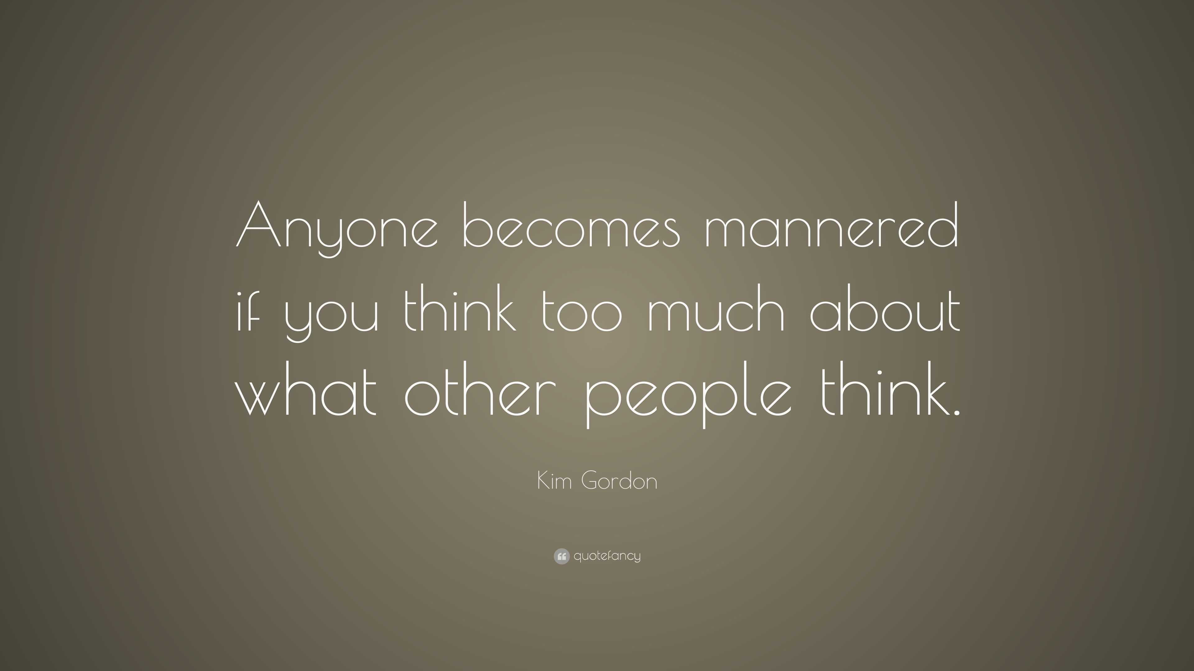 Kim Gordon Quote: “Anyone becomes mannered if you think too much about ...