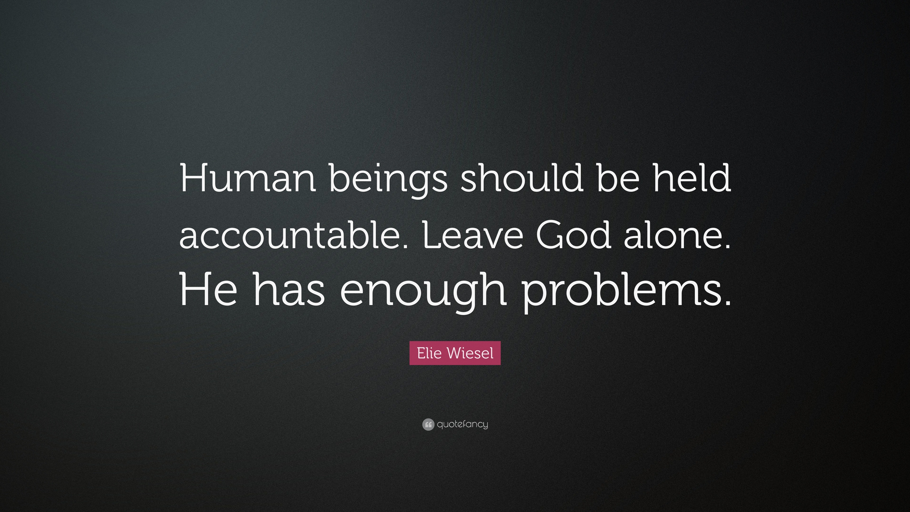 Elie Wiesel Quote: “Human Beings Should Be Held Accountable. Leave God  Alone. He Has Enough Problems.”