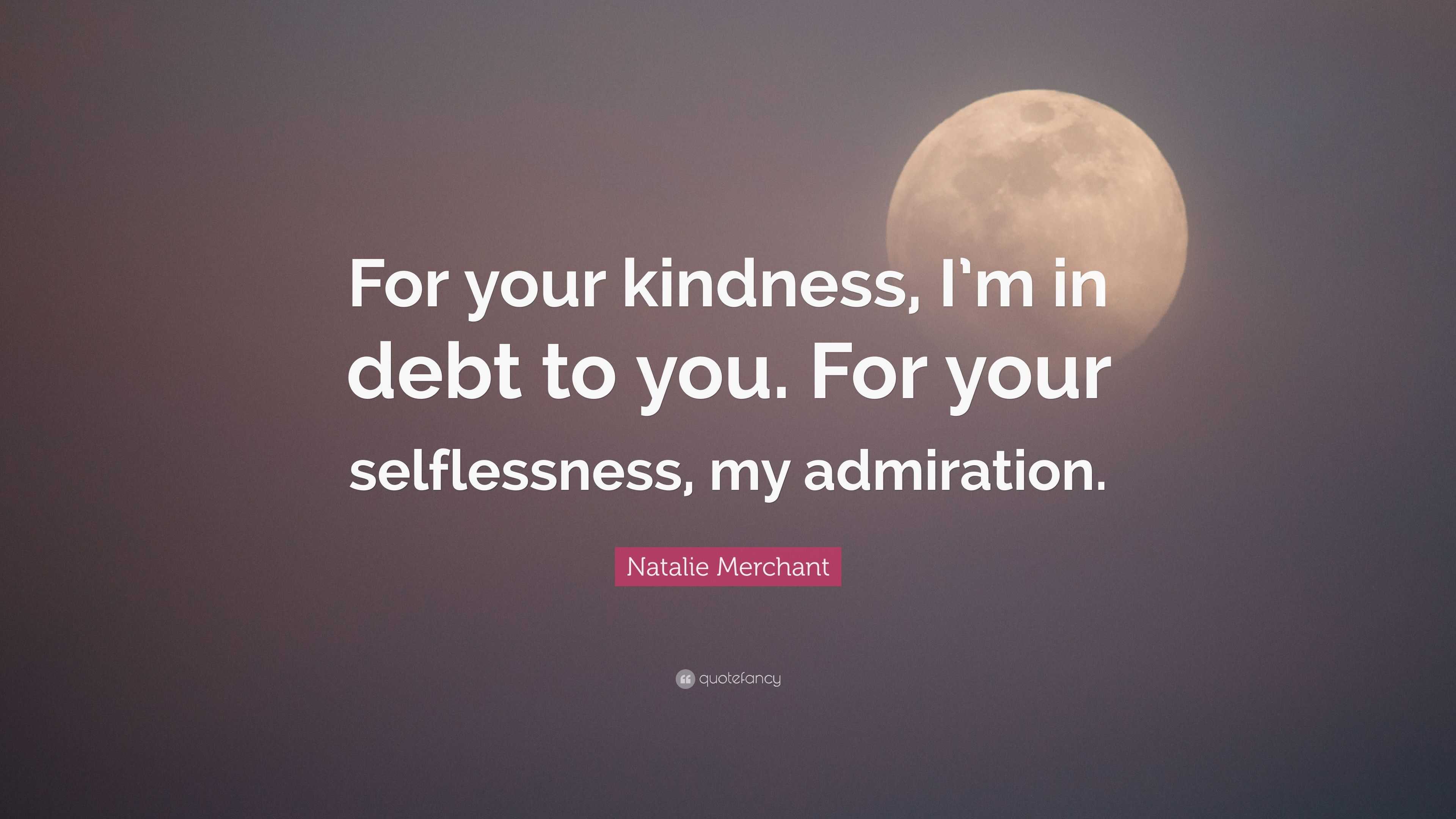 Natalie Merchant Quote: “For your kindness, I’m in debt to you. For ...