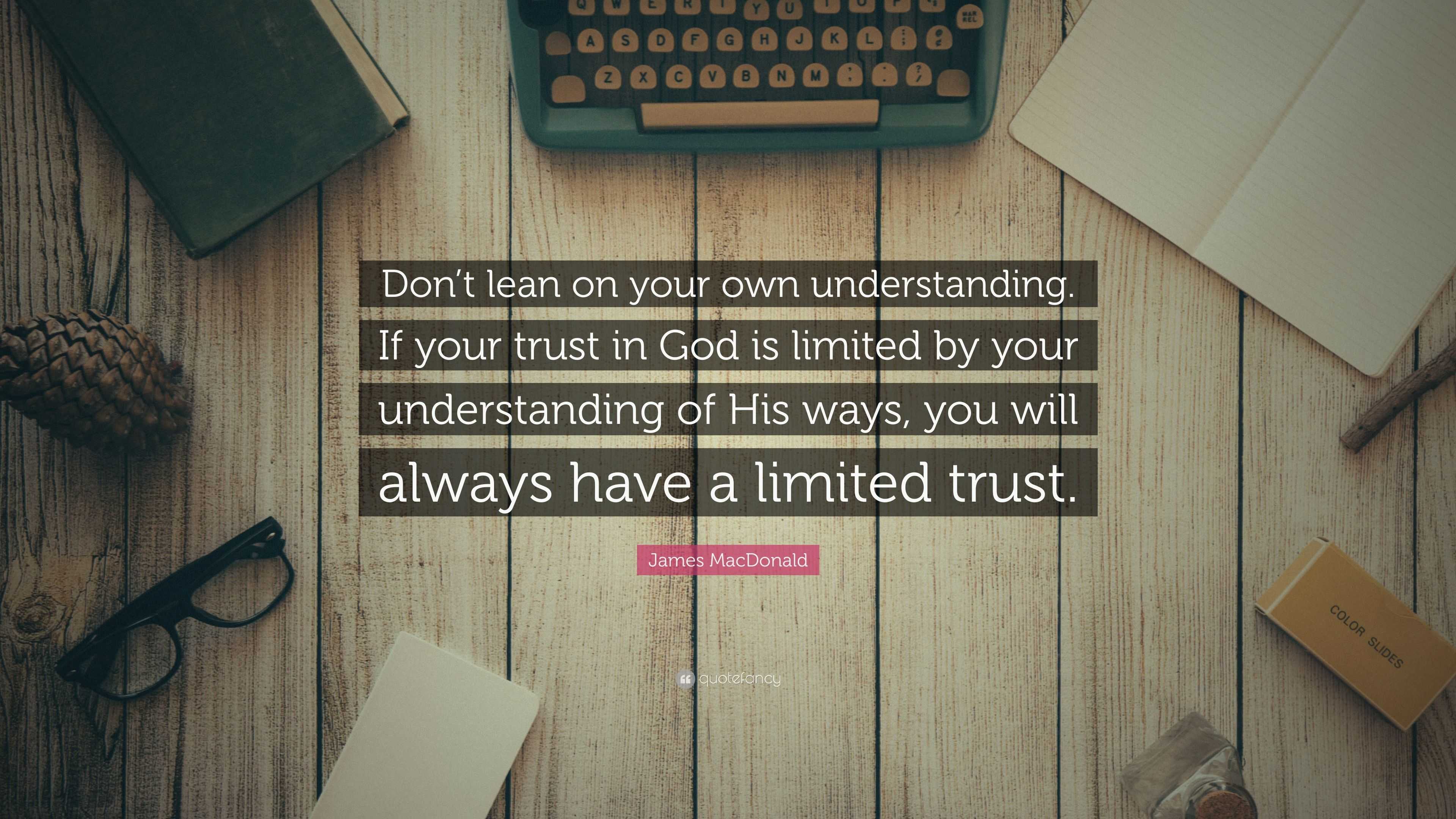 James Macdonald Quote “don’t Lean On Your Own Understanding If Your Trust In God Is Limited By