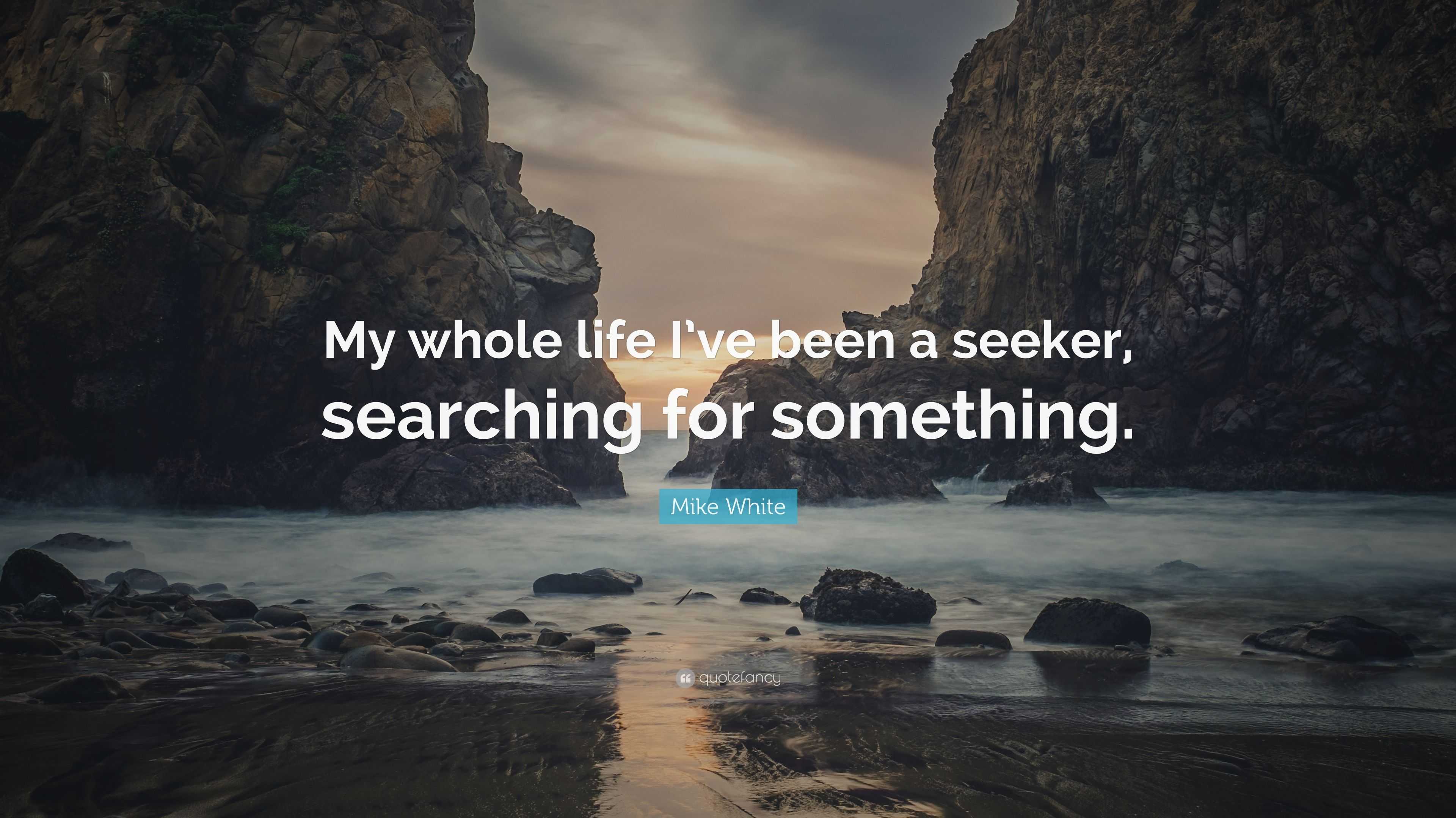 Mike White Quote: “My Whole Life I’ve Been A Seeker, Searching For ...