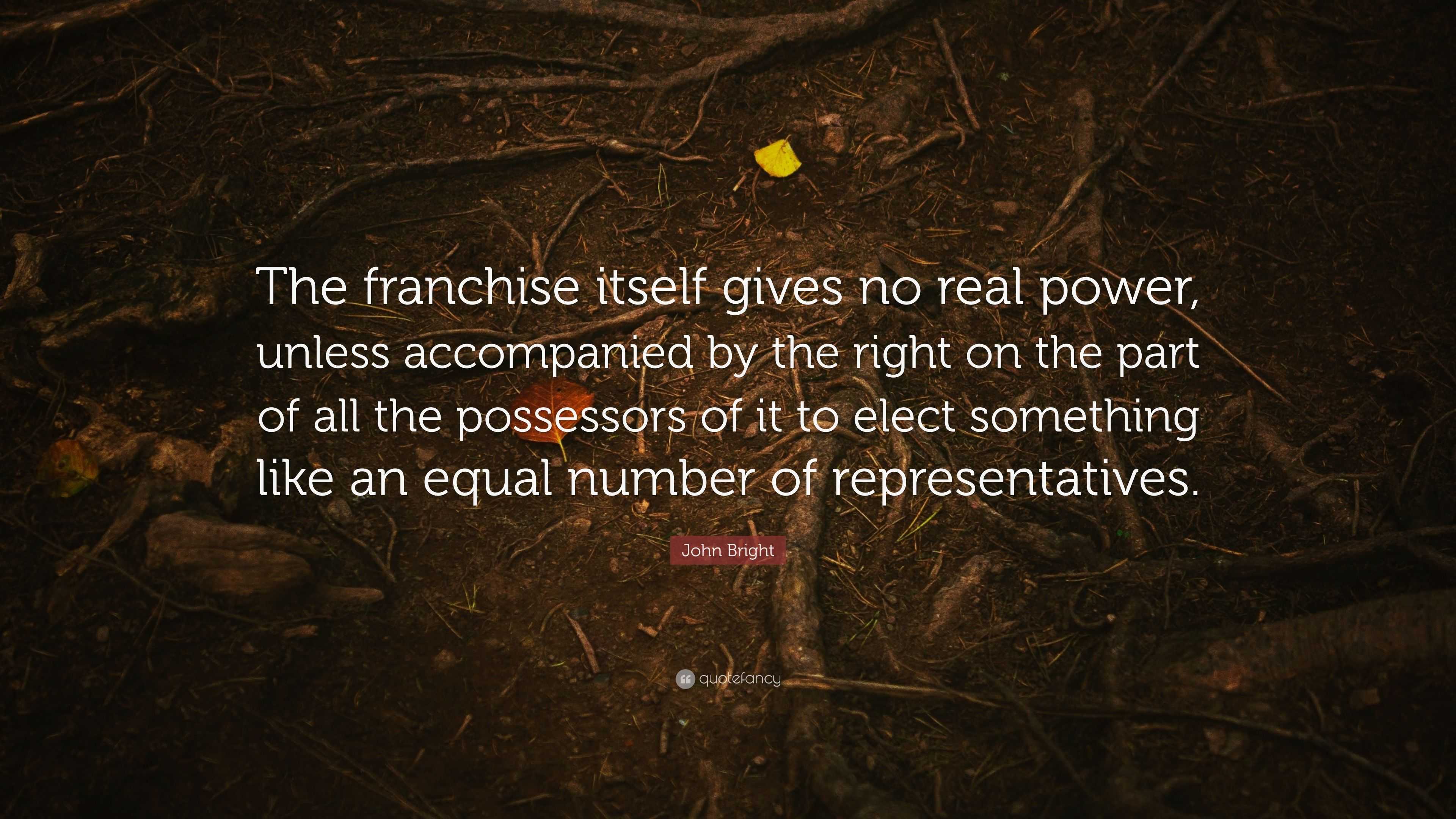 John Bright Quote: “The franchise itself gives no real power, unless ...