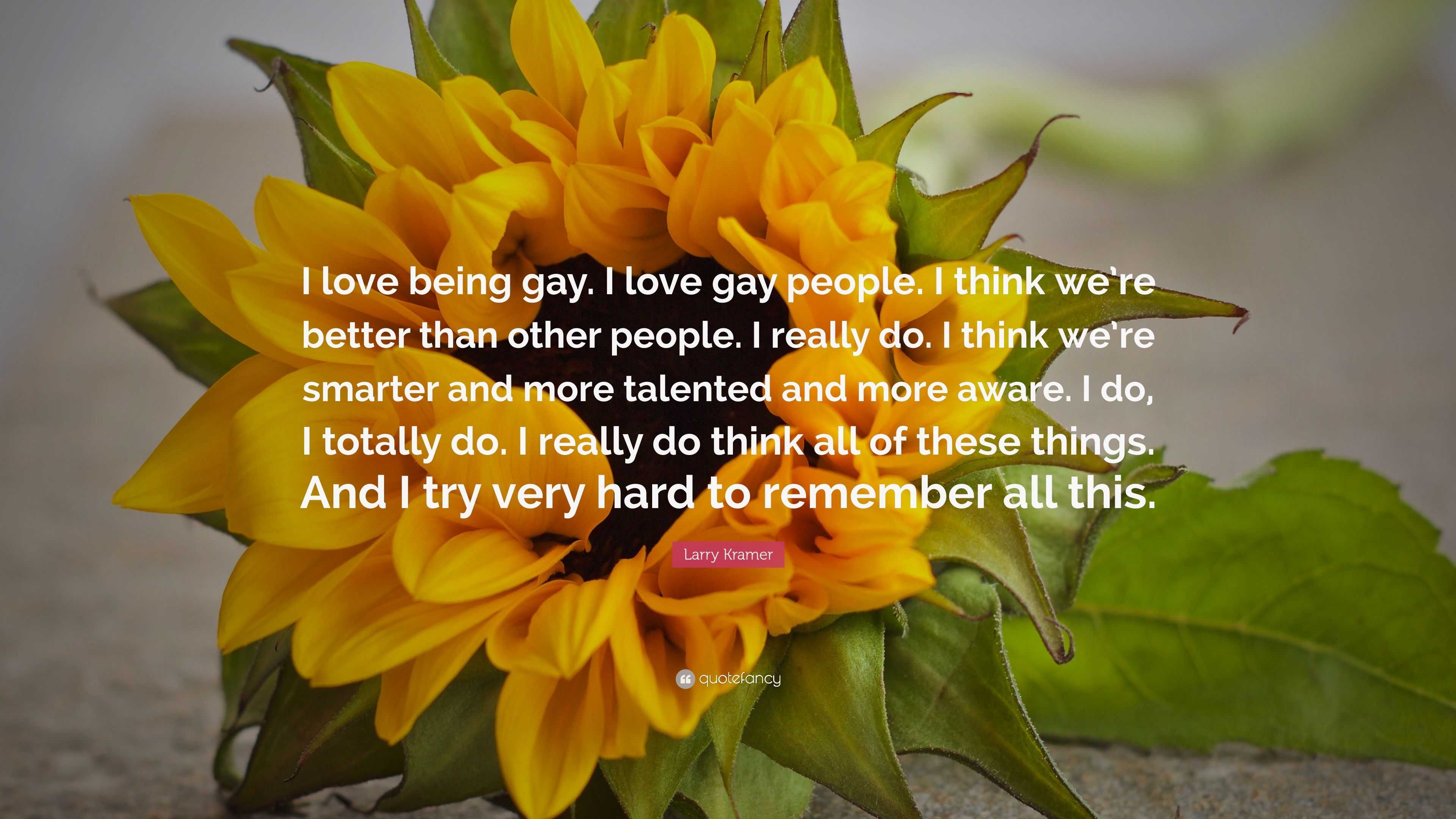 Larry Kramer Quote: “I love being gay. I love gay people. I think we’re ...