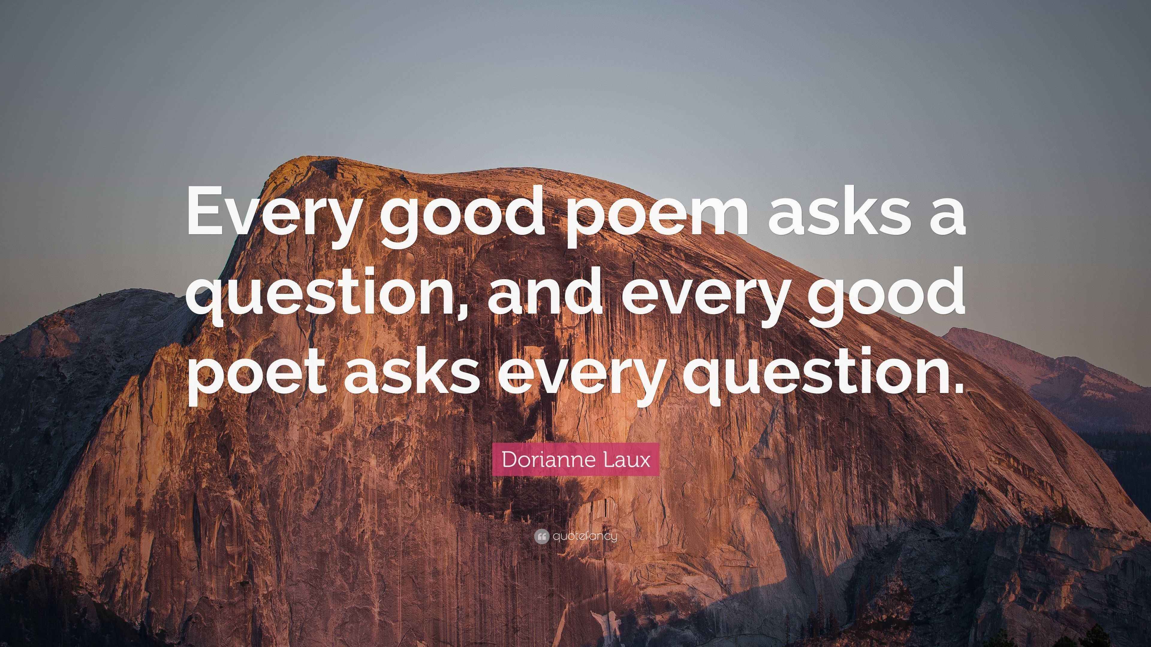 Dorianne Laux Quote “Every good poem asks a question, and every good