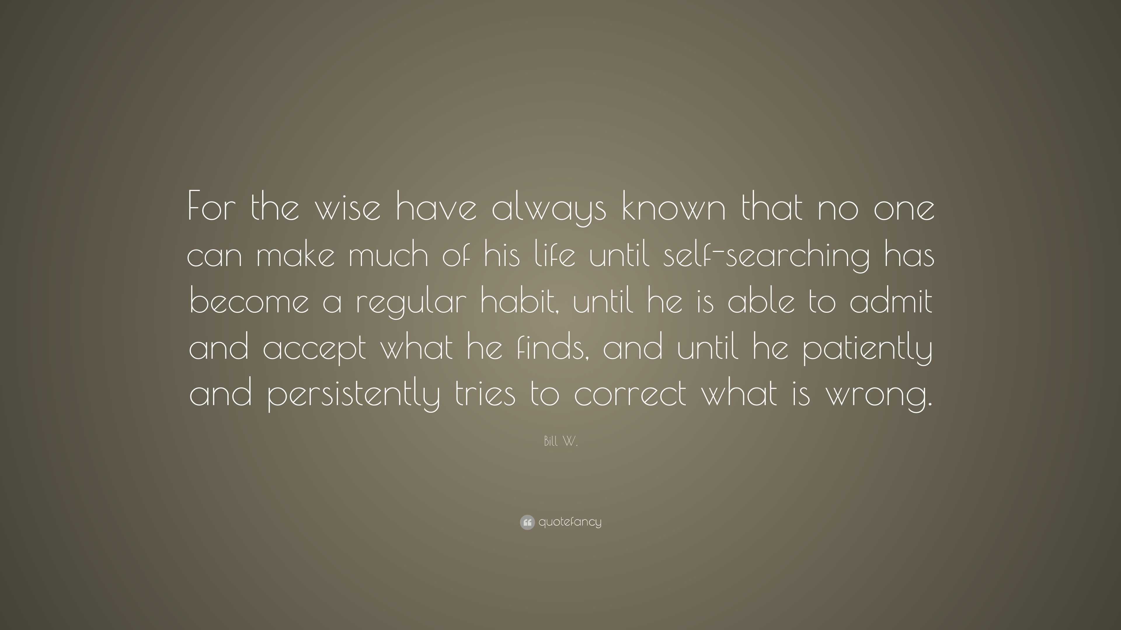 Bill W. Quote: “For the wise have always known that no one can make ...