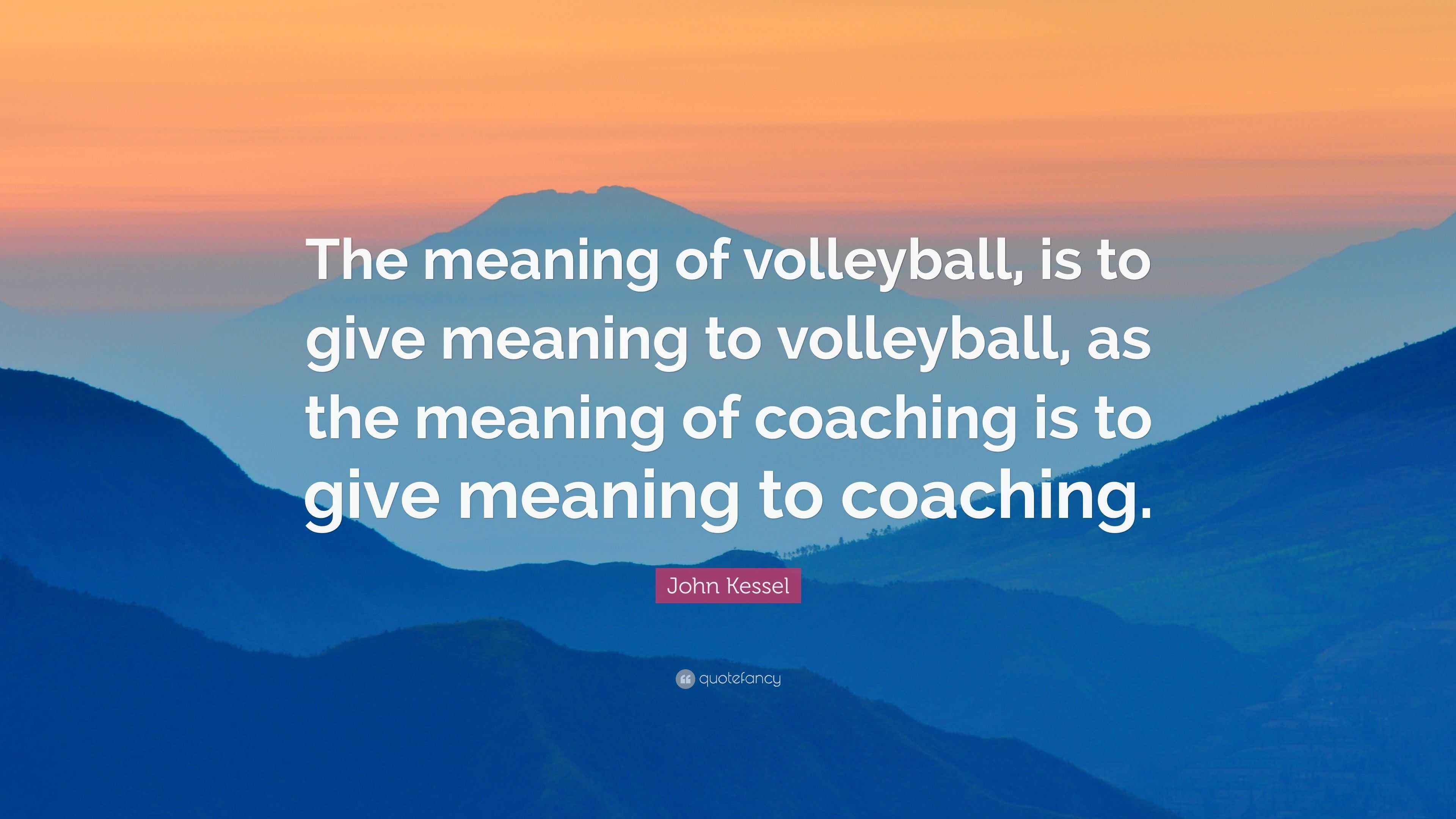 John Kessel Quote “The meaning of volleyball, is to give meaning to