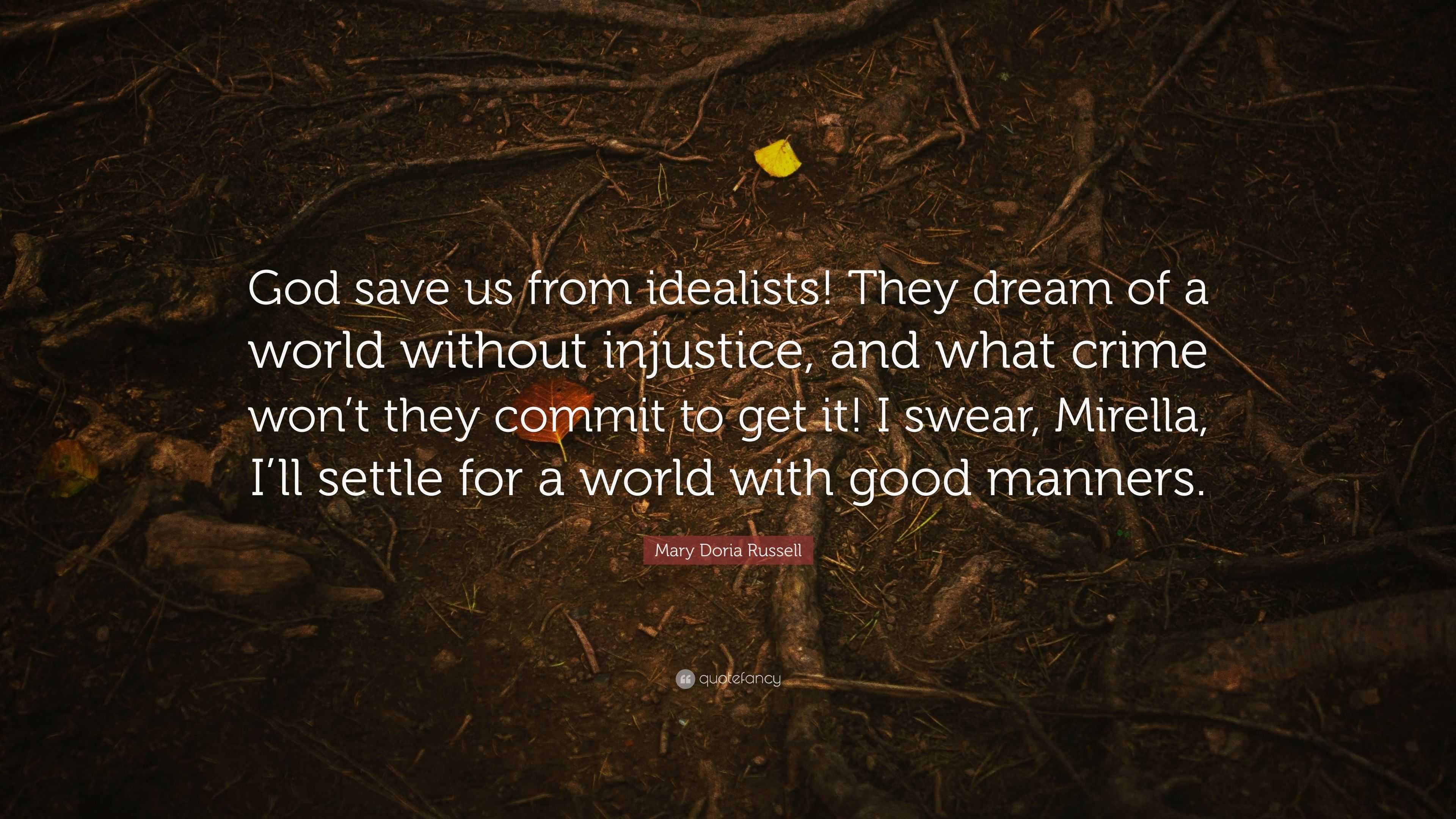 Mary Doria Russell Quote God Save Us From Idealists They Dream Of A World Without Injustice And What Crime Won T They Commit To Get It I Swear