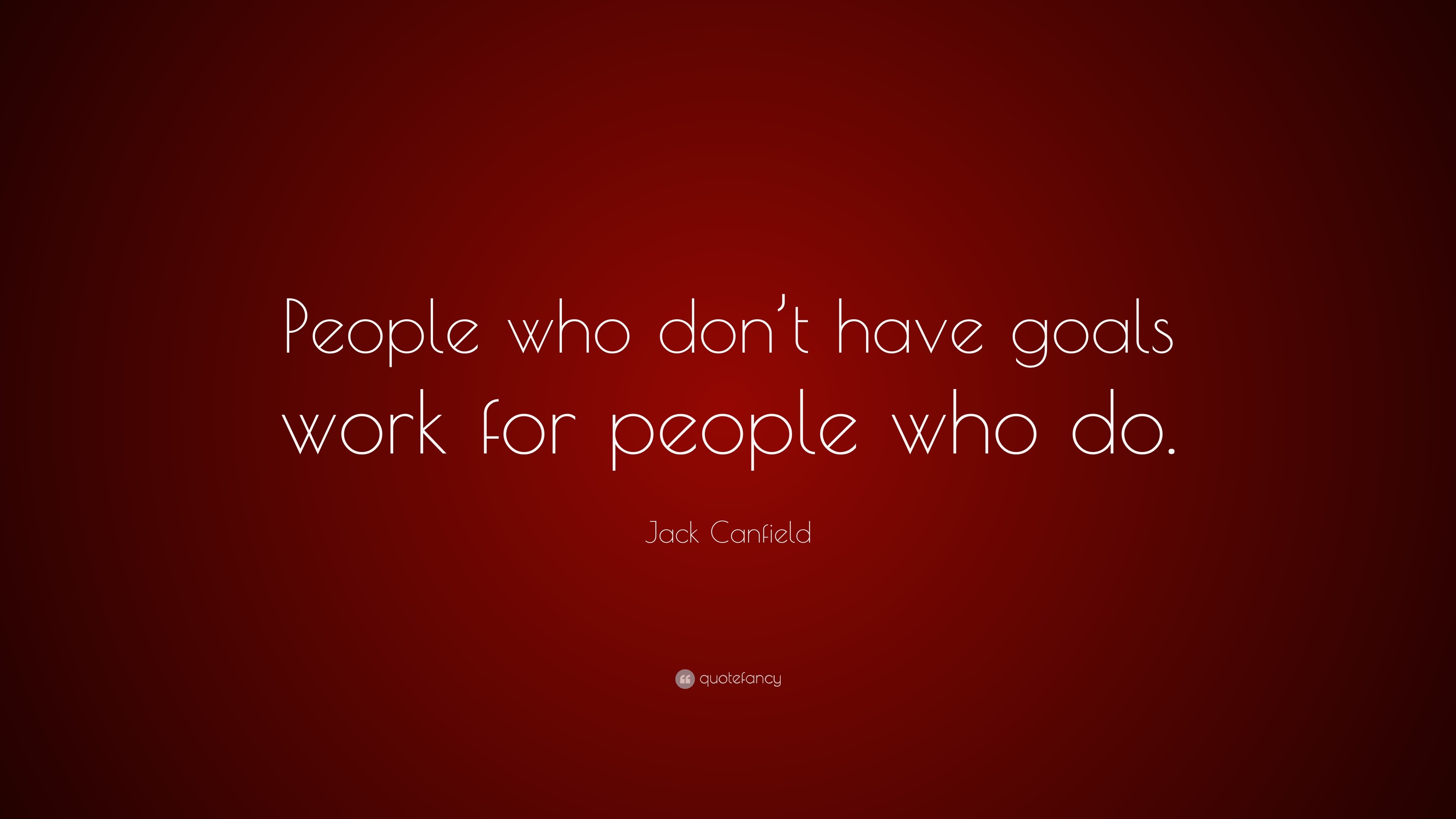 Jack Canfield Quote: “People who don’t have goals work for people who do.”