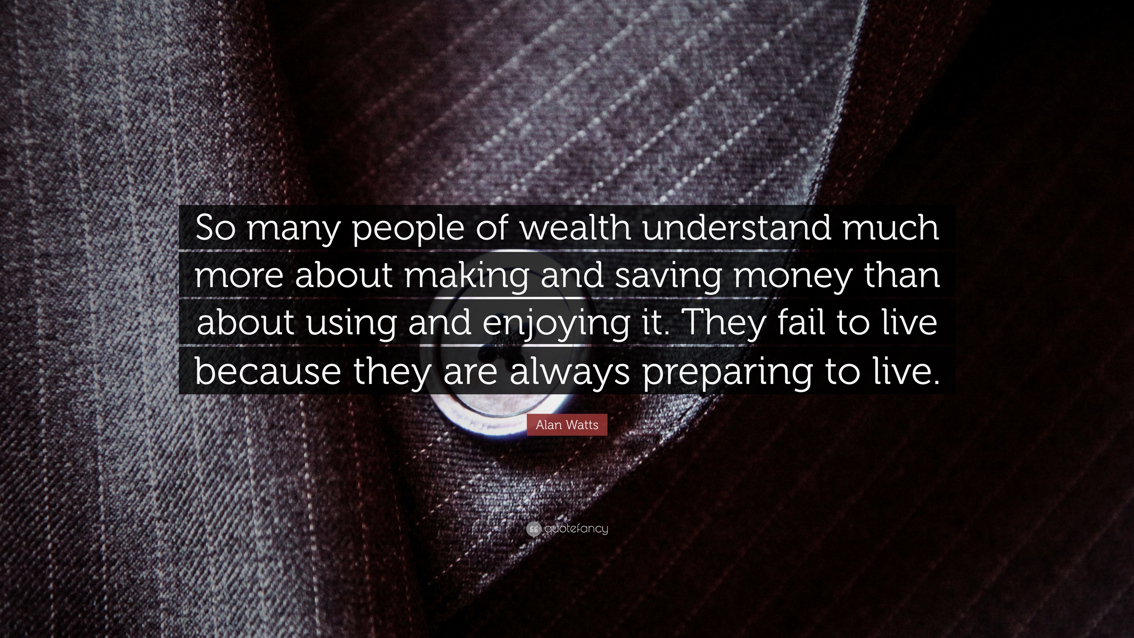 Alan Watts Quote: “So many people of wealth understand much more about