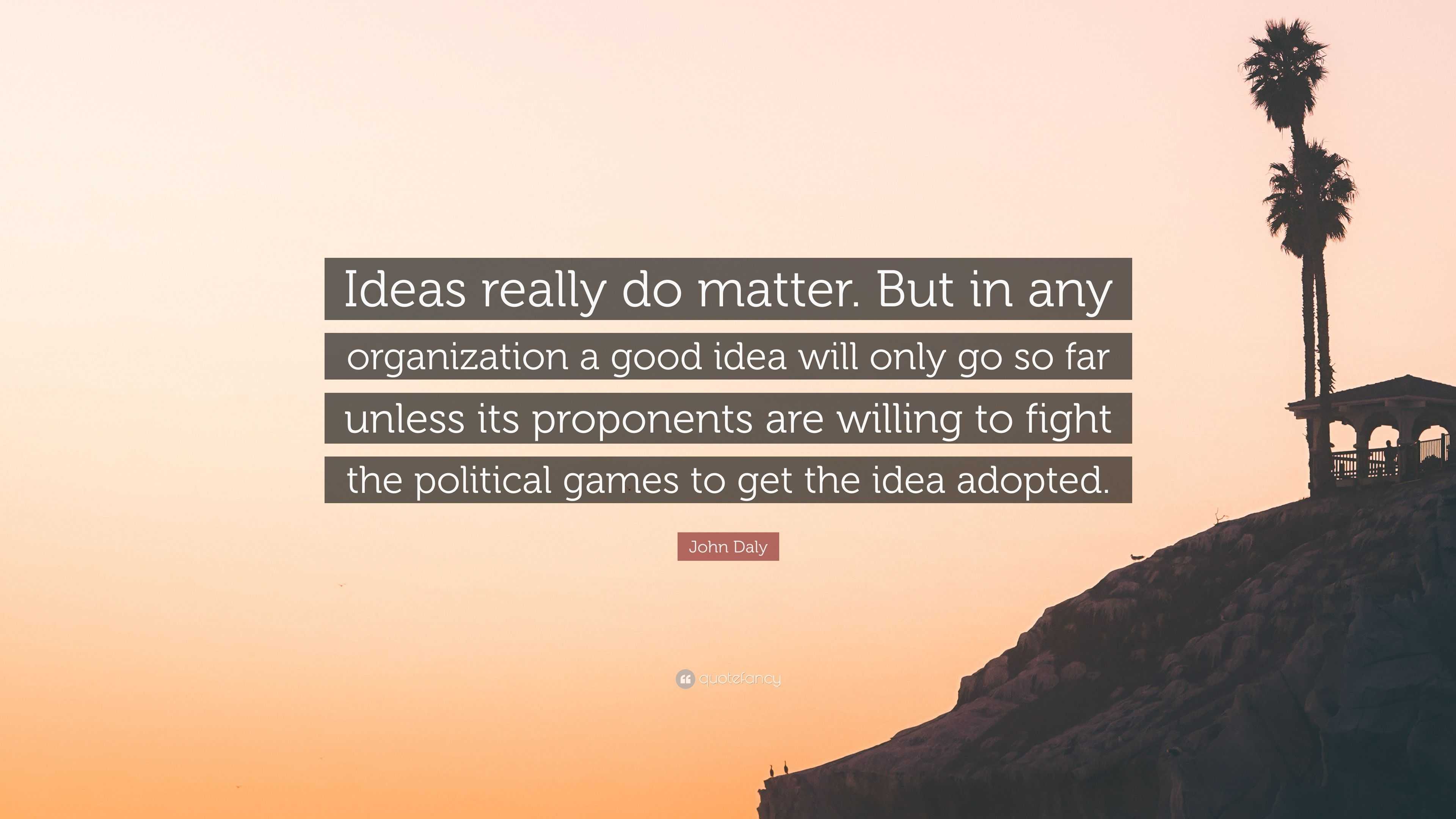 John Daly Quote: “Ideas really do matter. But in any organization a good  idea will only go so far unless its proponents are willing to fig...”