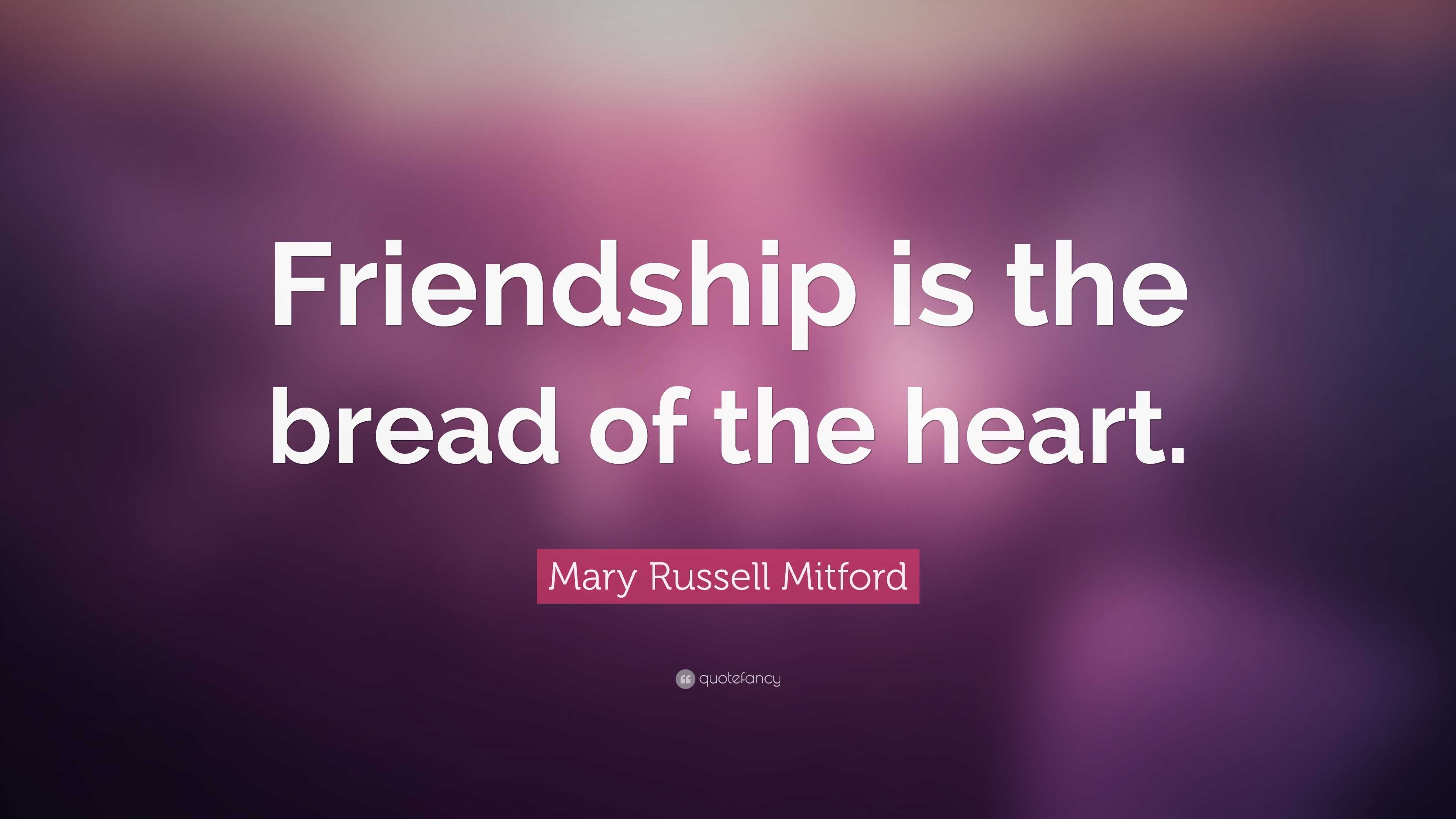 Mary Russell Mitford Quote: “friendship Is The Bread Of The Heart.”