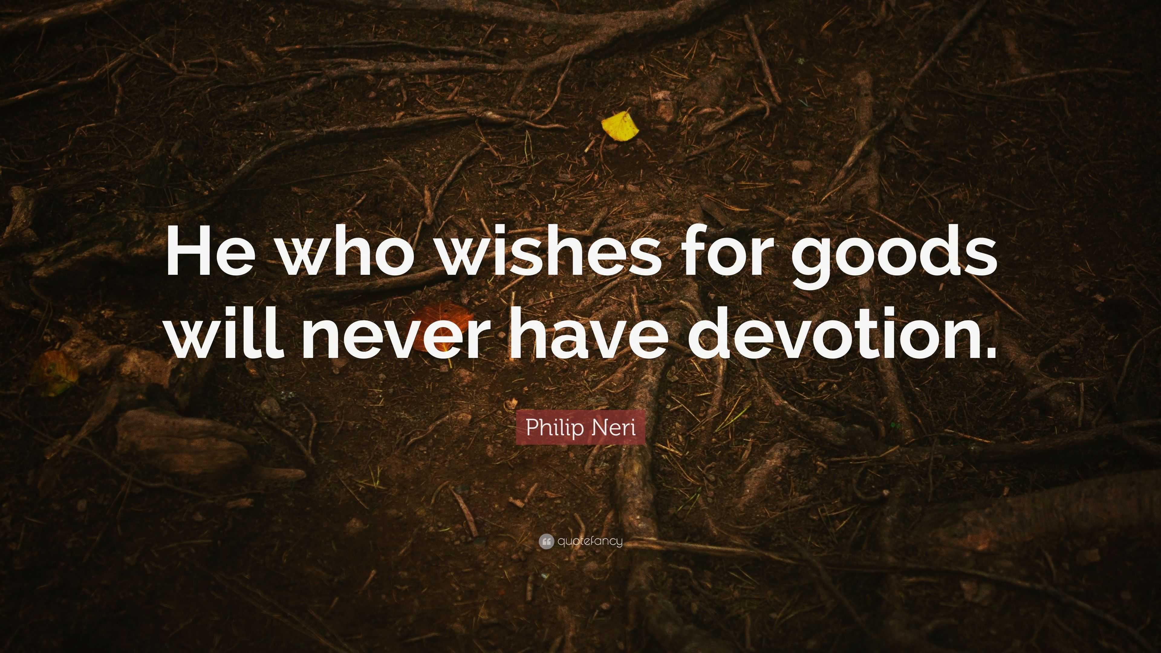 Philip Neri Quote: “He who wishes for goods will never have devotion.”