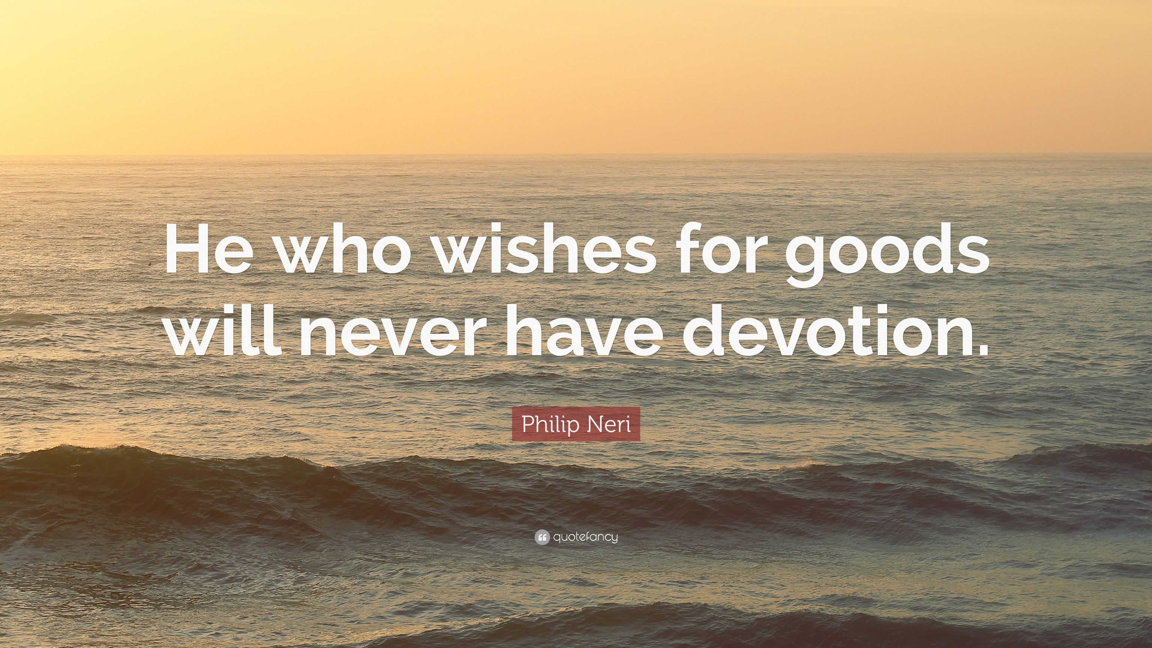 Philip Neri Quote: “He who wishes for goods will never have devotion.”