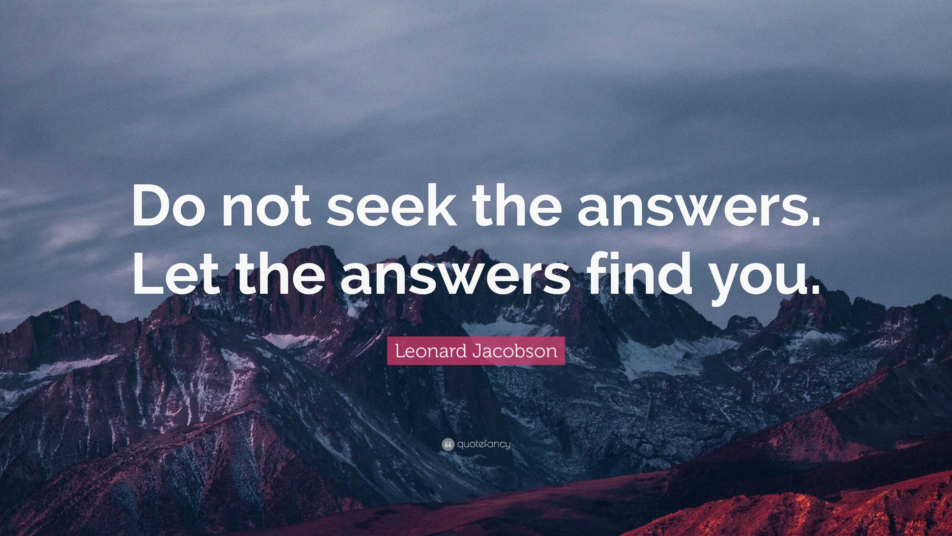 Leonard Jacobson Quote: “Do not seek the answers. Let the answers find ...