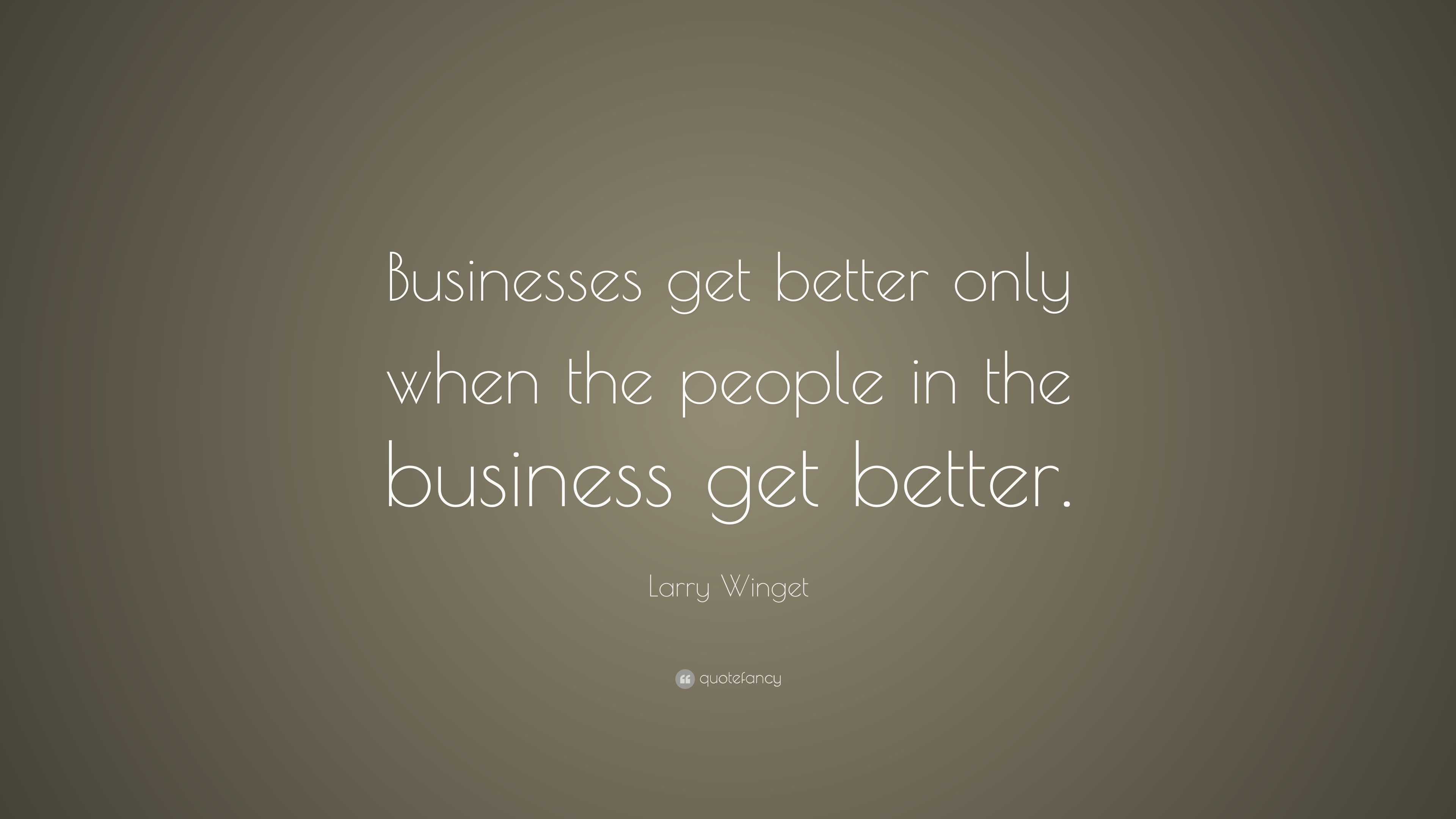 Larry Winget Quote: “Businesses get better only when the people in the ...