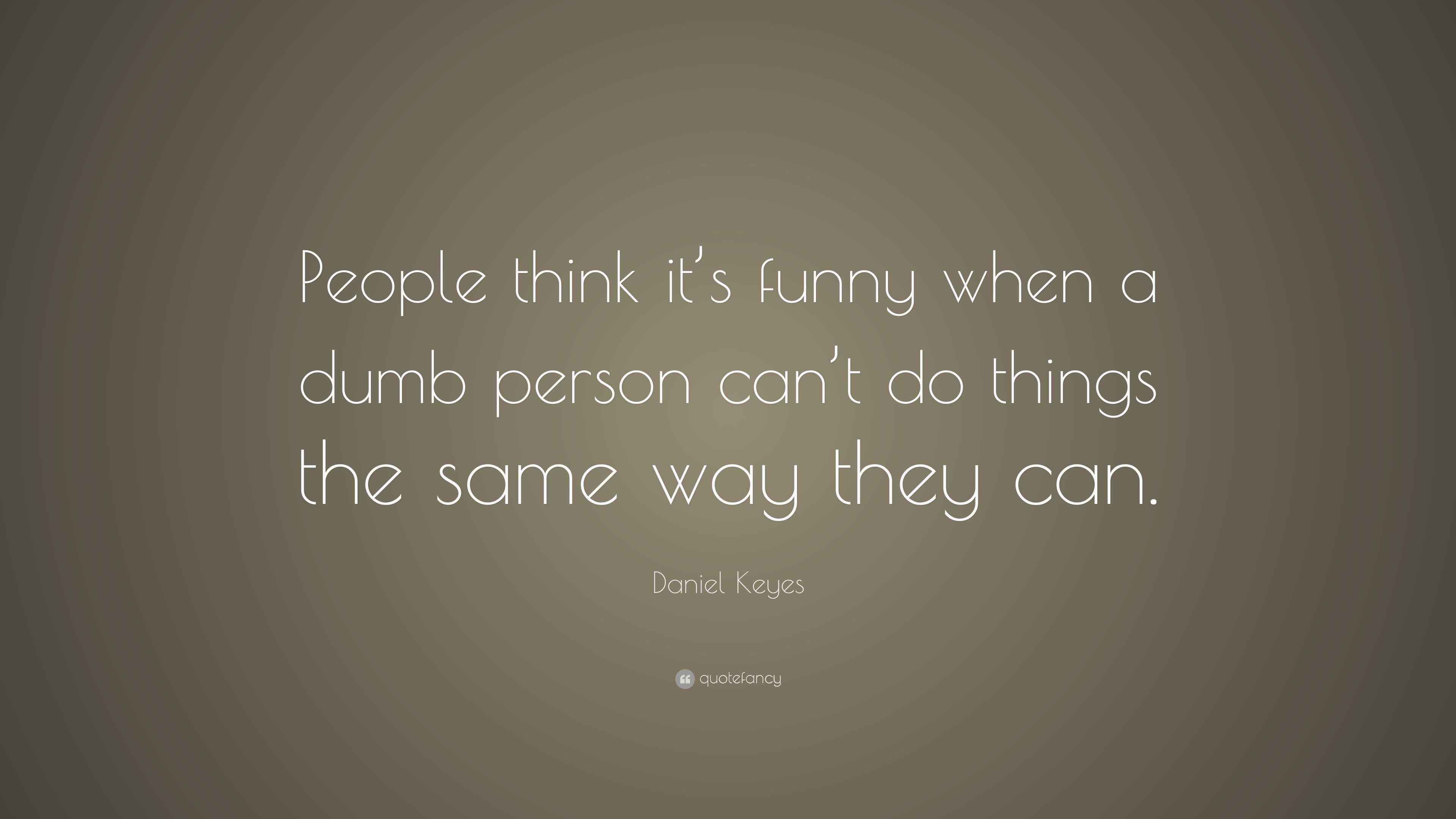 Daniel Keyes Quote “People think it’s funny when a dumb person can’t