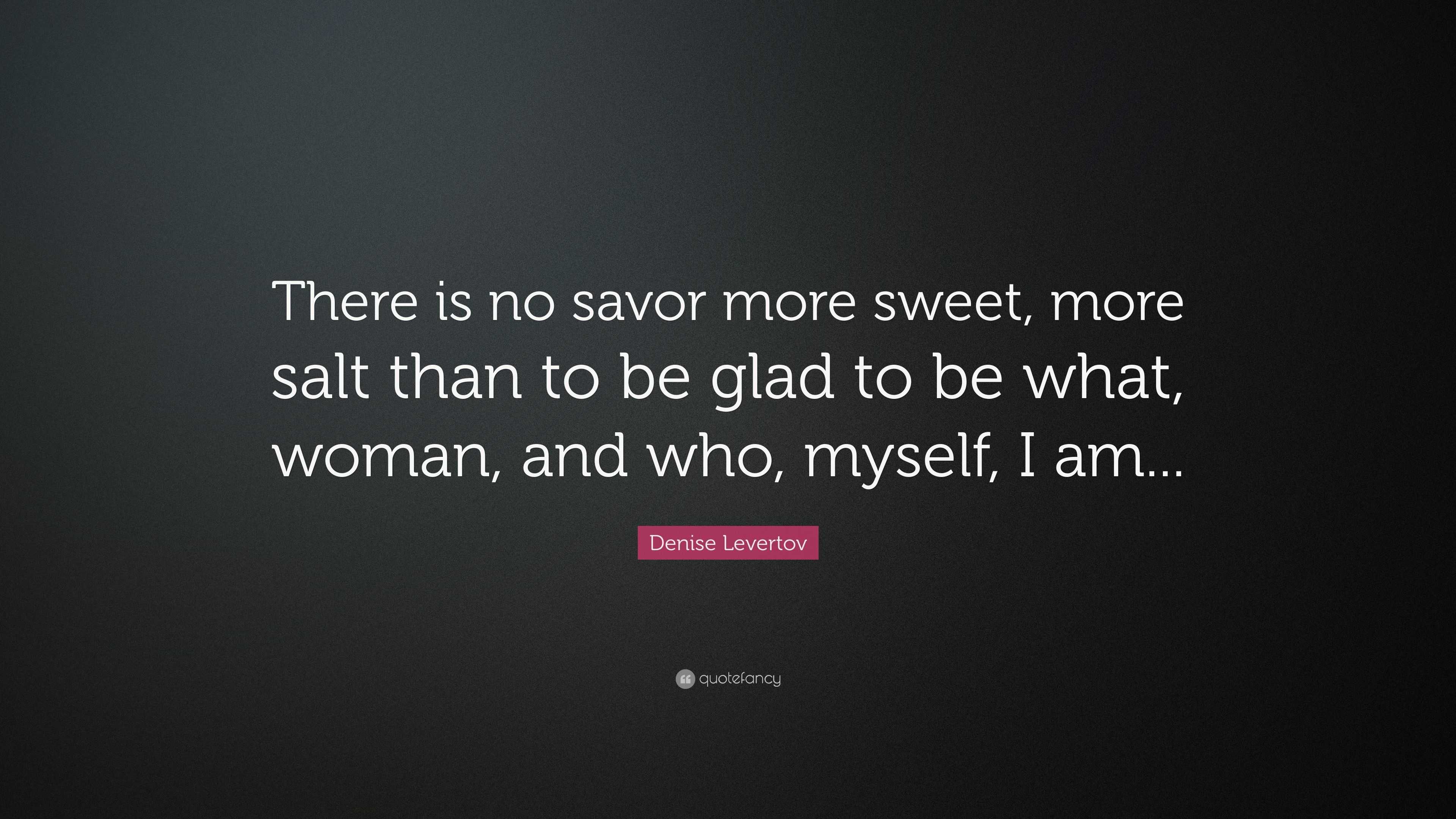 Denise Levertov Quote: “There is no savor more sweet, more salt than to ...