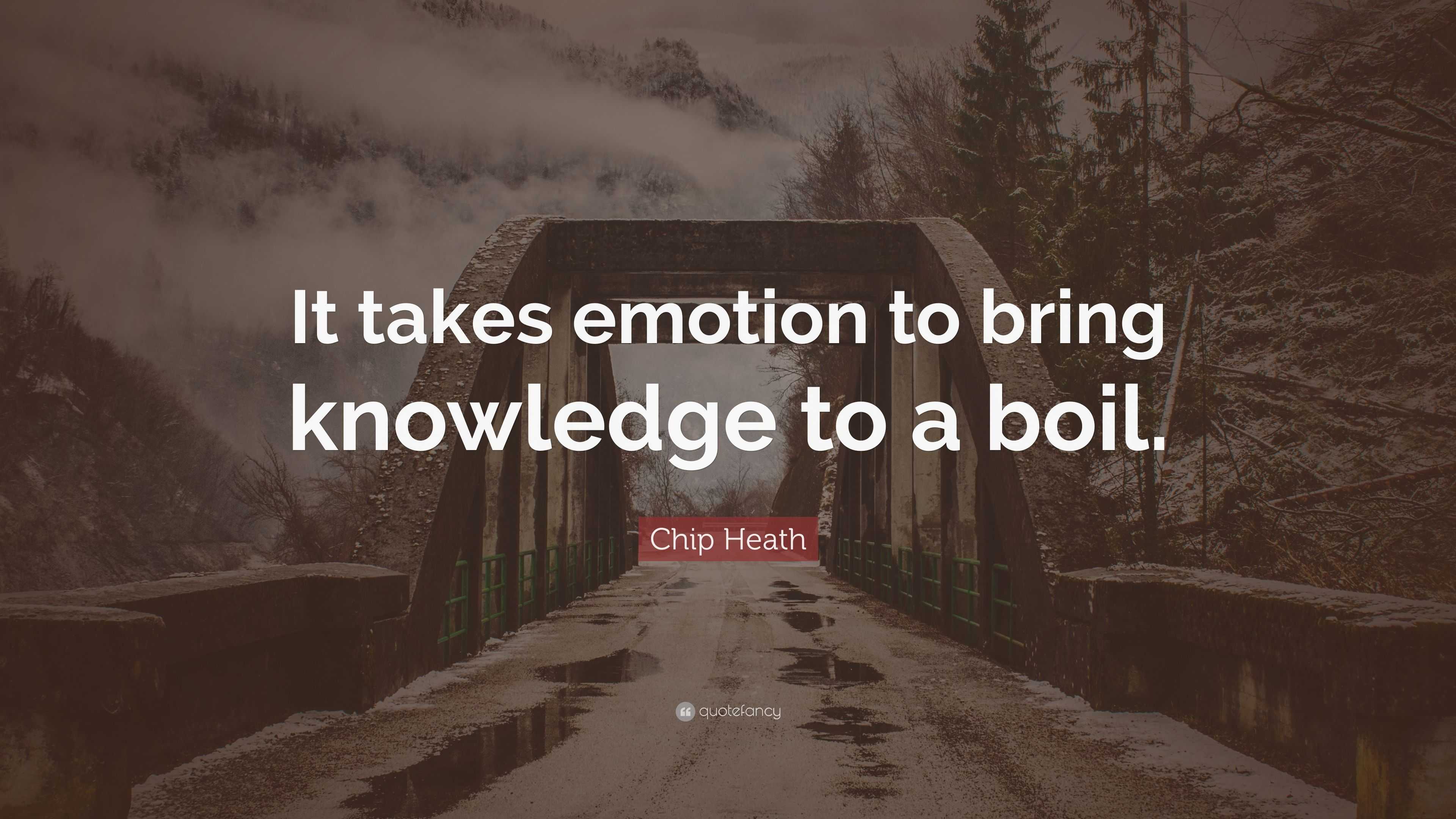 Chip Heath Quote: "It takes emotion to bring knowledge to a boil."