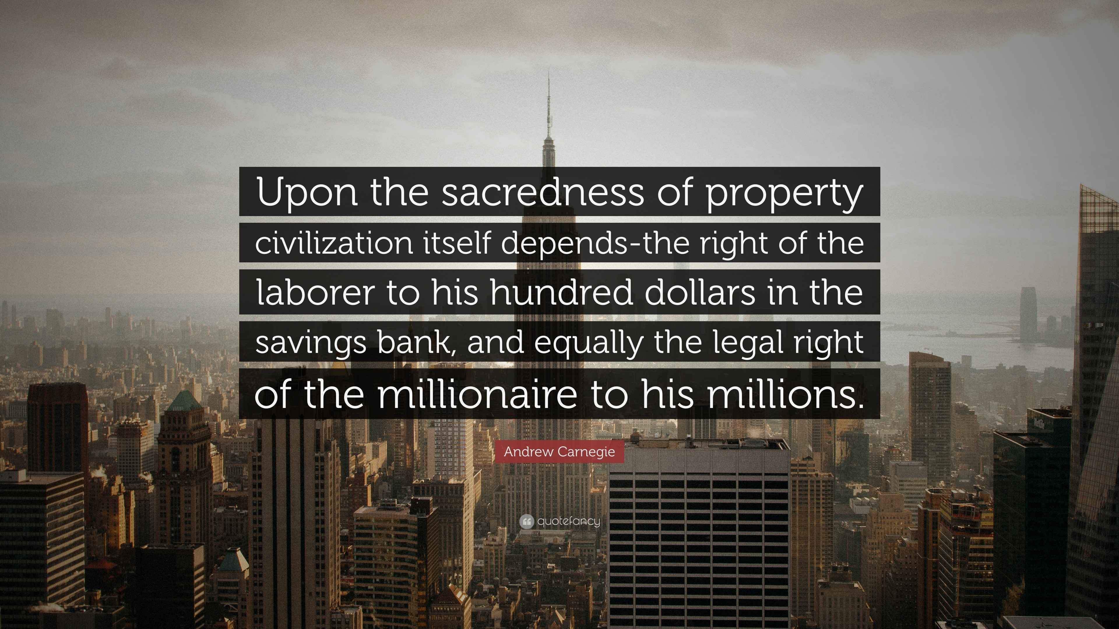 Andrew Carnegie Quote “Upon the sacredness of property civilization itself dependsthe right of