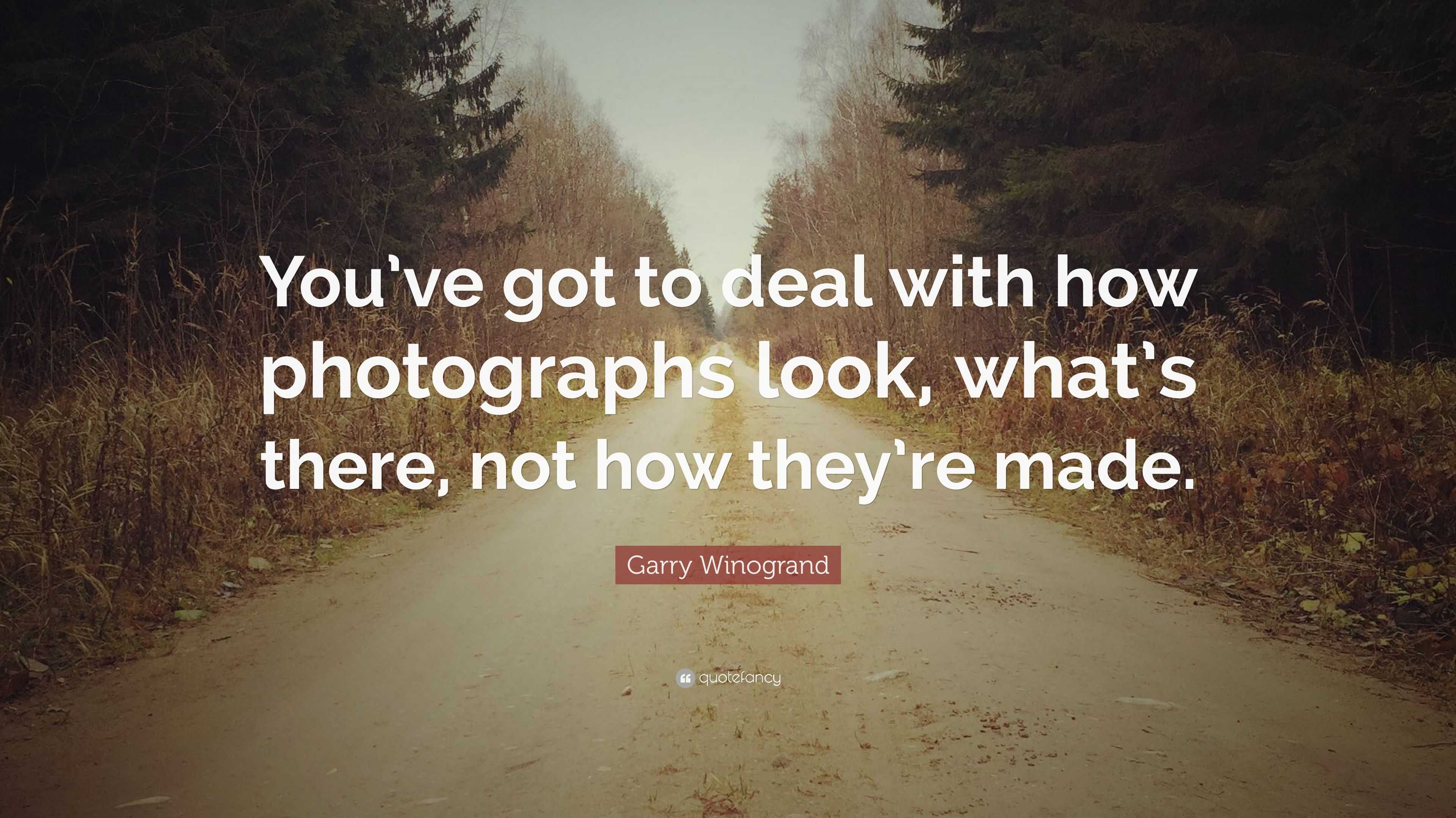 Garry Winogrand Quote: “You’ve got to deal with how photographs look ...