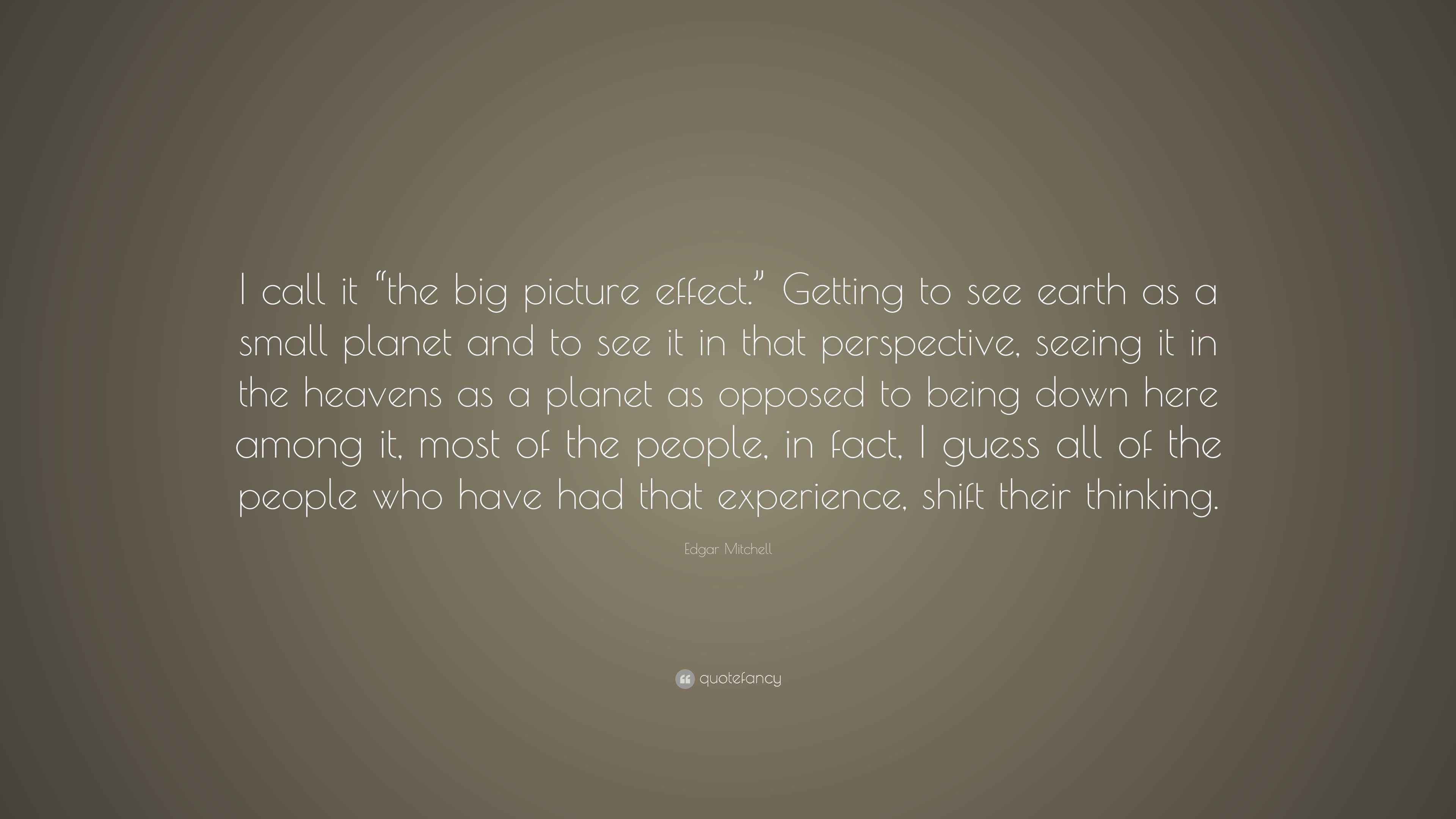 Edgar Mitchell Quote “I call it “the big picture effect.”