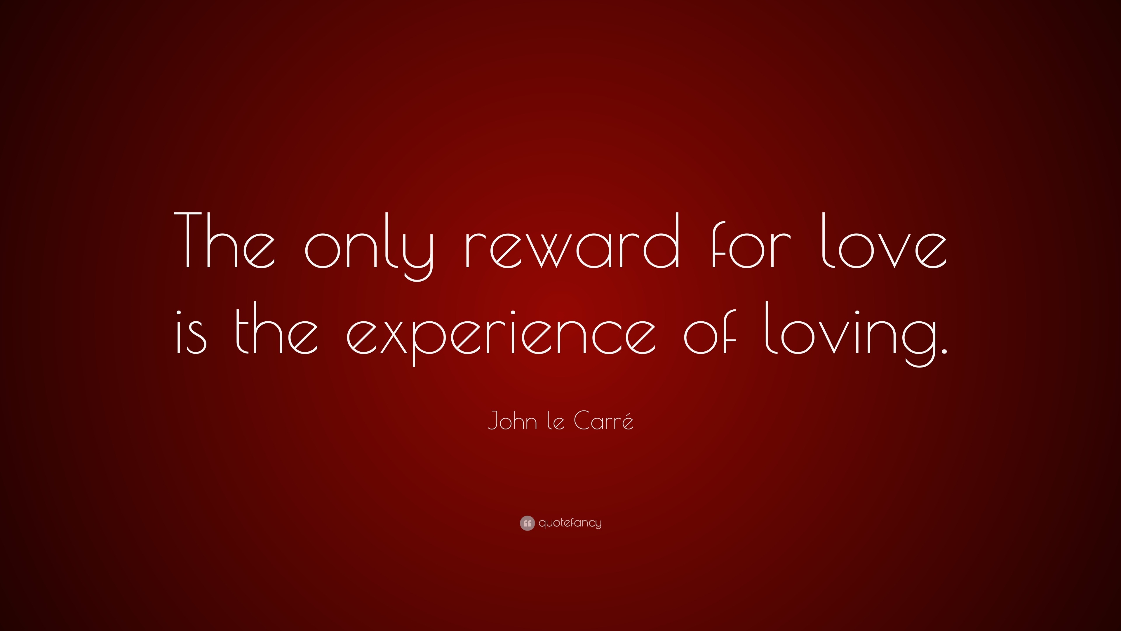 John le Carré Quote: “The only reward for love is the experience of ...